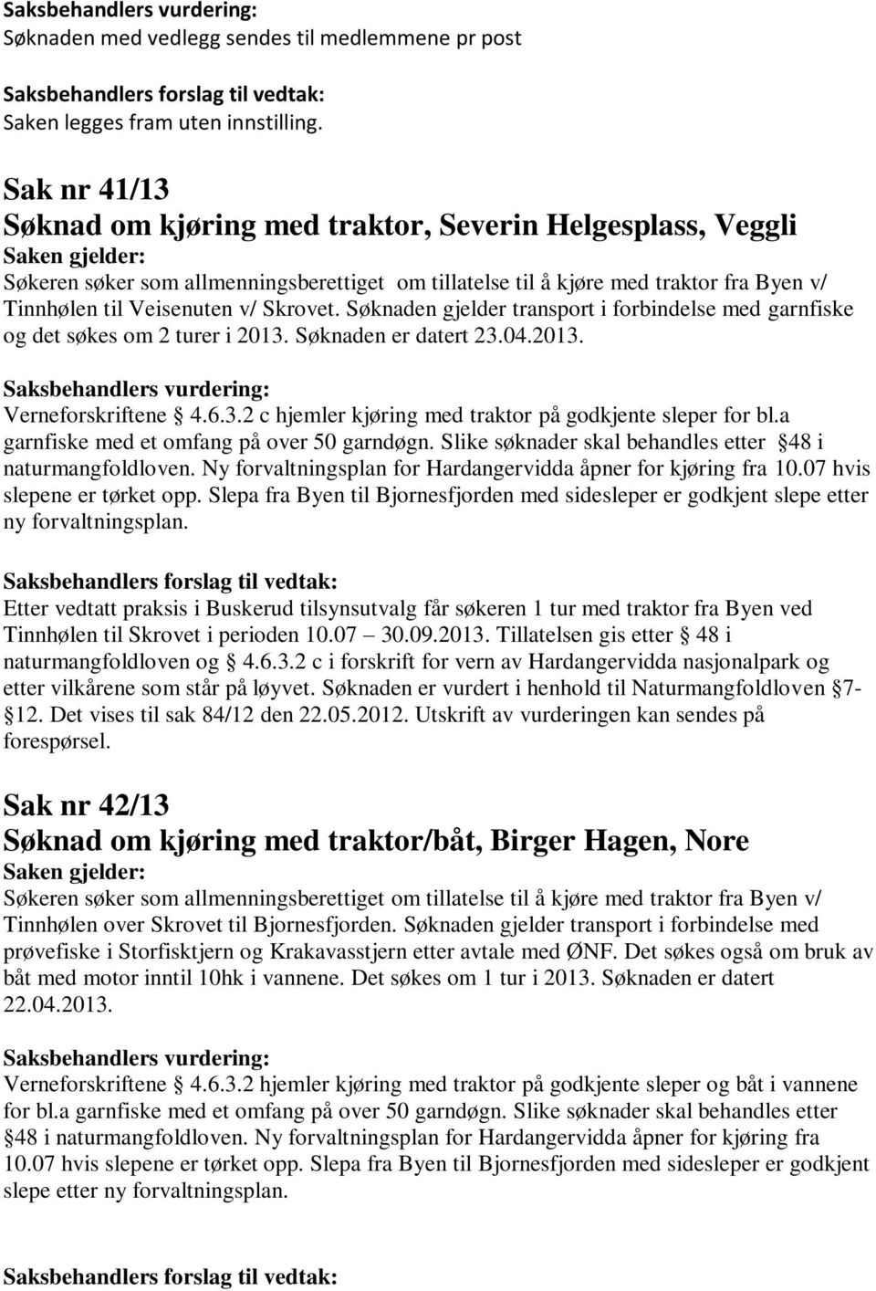 Søknaden gjelder transport i forbindelse med garnfiske og det søkes om 2 turer i 2013. Søknaden er datert 23.04.2013. Verneforskriftene 4.6.3.2 c hjemler kjøring med traktor på godkjente sleper for bl.