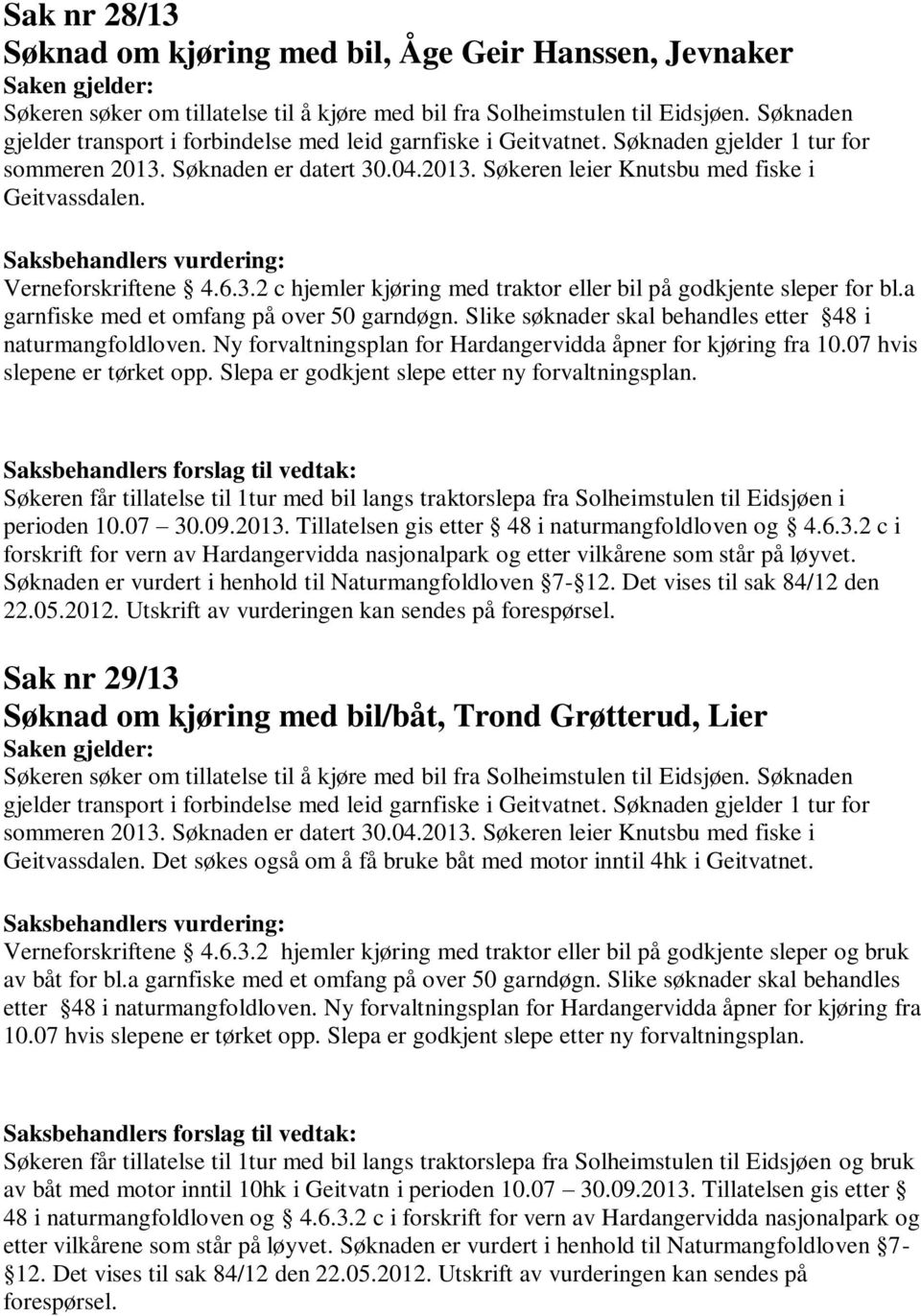 Verneforskriftene 4.6.3.2 c hjemler kjøring med traktor eller bil på godkjente sleper for bl.a garnfiske med et omfang på over 50 garndøgn. Slike søknader skal behandles etter 48 i naturmangfoldloven.