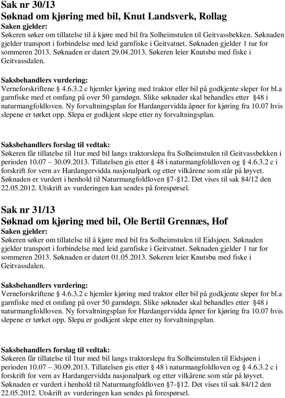 Verneforskriftene 4.6.3.2 c hjemler kjøring med traktor eller bil på godkjente sleper for bl.a garnfiske med et omfang på over 50 garndøgn. Slike søknader skal behandles etter 48 i naturmangfoldloven.