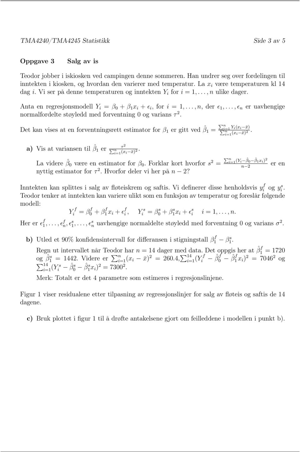 ..,n ulike dager. Anta en regresjonsmodell Y i = β 0 + β 1 x i + ǫ i, for i = 1,...,n, der ǫ 1,...,ǫ n er uavhengige normalfordelte støyledd med forventning 0 og varians τ 2.