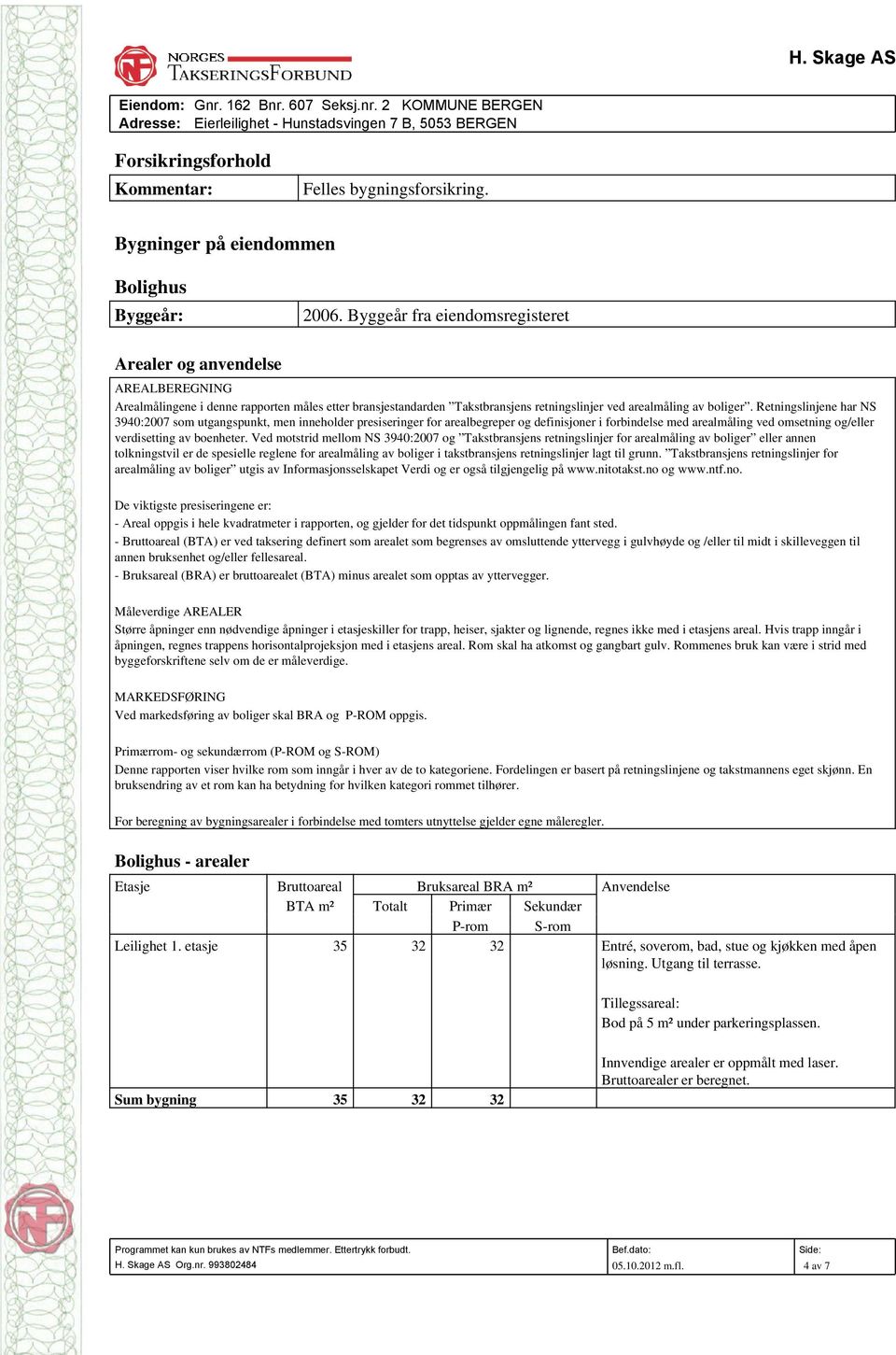 Retningslinjene har NS 3940:2007 som utgangspunkt, men inneholder presiseringer for arealbegreper og definisjoner i forbindelse med arealmåling ved omsetning og/eller verdisetting av boenheter.