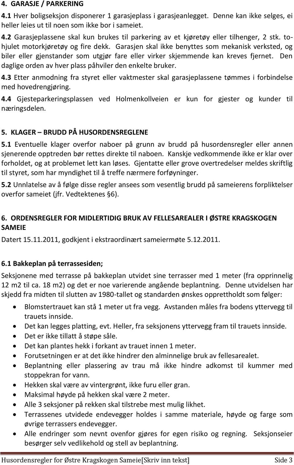 Den daglige orden av hver plass påhviler den enkelte bruker. 4.3 Etter anmodning fra styret eller vaktmester skal garasjeplassene tømmes i forbindelse med hovedrengjøring. 4.4 Gjesteparkeringsplassen ved Holmenkollveien er kun for gjester og kunder til næringsdelen.