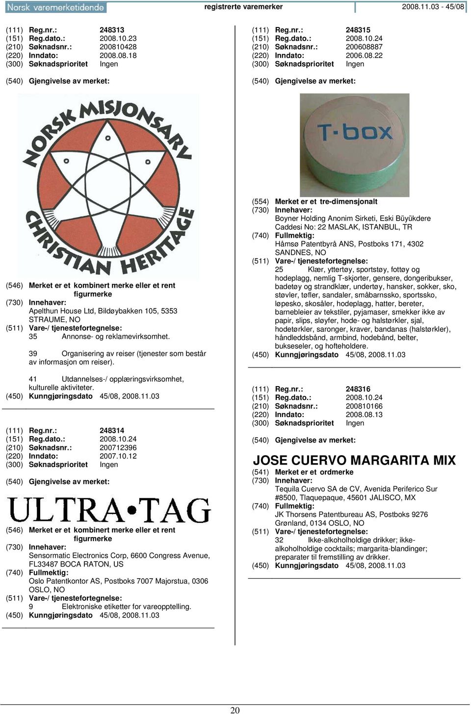 39 Organisering av reiser (tjenester som består av informasjon om reiser). 41 Utdannelses-/ opplæringsvirksomhet, kulturelle aktiviteter. (111) Reg.nr.: 248314 (151) Reg.dato.: 2008.10.