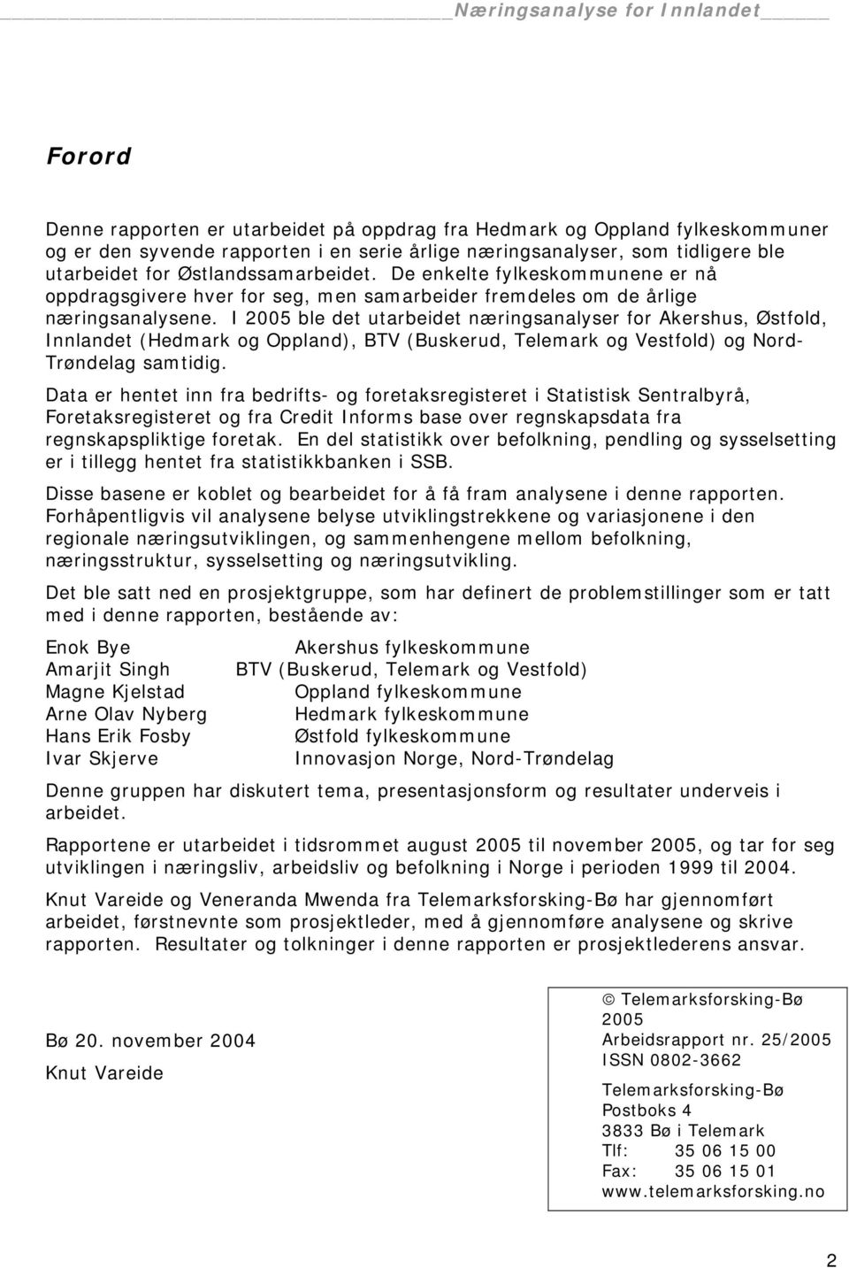 I 2005 ble det utarbeidet næringsanalyser for Akershus, Østfold, Innlandet (Hedmark og Oppland), BTV (Buskerud, Telemark og Vestfold) og Nord- Trøndelag samtidig.