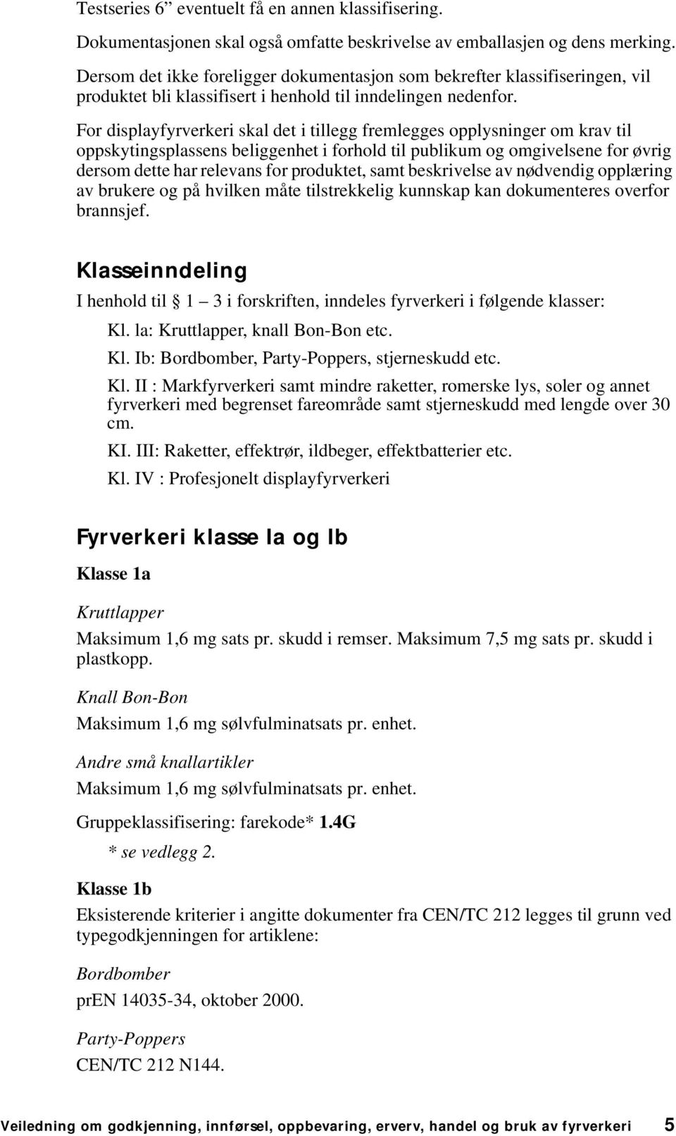 For displayfyrverkeri skal det i tillegg fremlegges opplysninger om krav til oppskytingsplassens beliggenhet i forhold til publikum og omgivelsene for øvrig dersom dette har relevans for produktet,