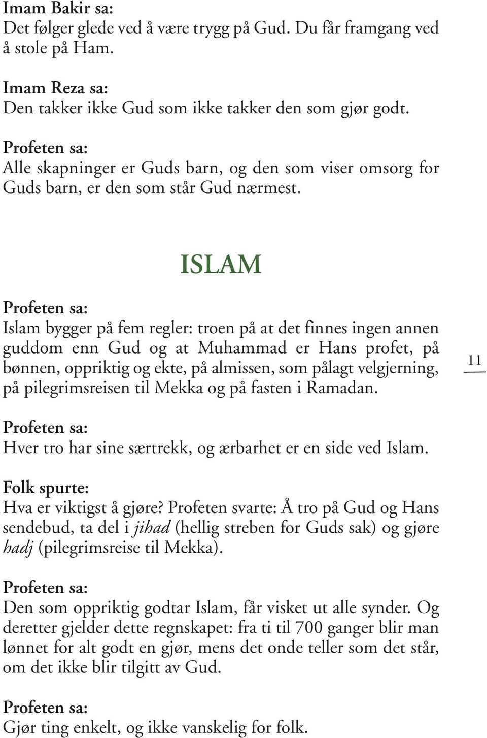 ISLAM Islam bygger på fem regler: troen på at det finnes ingen annen guddom enn Gud og at Muhammad er Hans profet, på bønnen, oppriktig og ekte, på almissen, som pålagt velgjerning, på