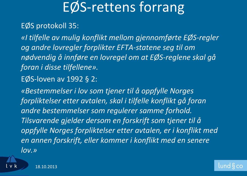 EØS-loven av 1992 2: «Bestemmelser i lov som tjener til å oppfylle Norges forpliktelser etter avtalen, skal i tilfelle konflikt gå foran andre