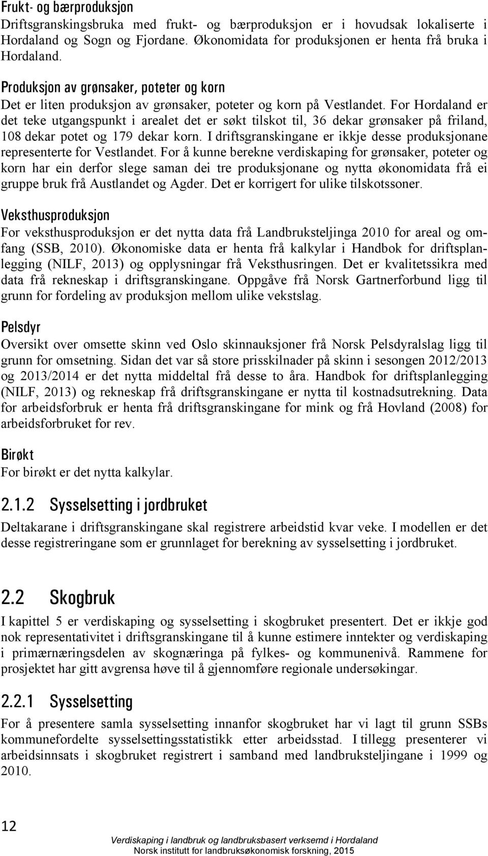 For Hordaland er det teke utgangspunkt i arealet det er søkt tilskot til, 36 dekar grønsaker på friland, 108 dekar potet og 179 dekar korn.