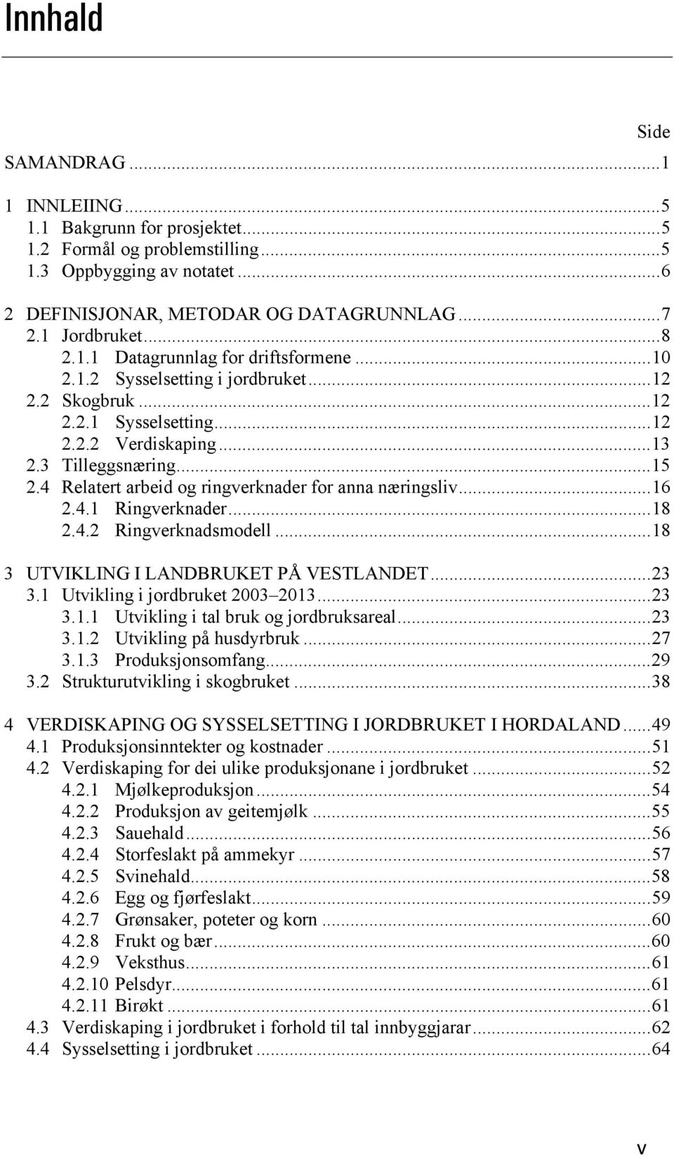 4 Relatert arbeid og ringverknader for anna næringsliv... 16 2.4.1 Ringverknader... 18 2.4.2 Ringverknadsmodell... 18 3 UTVIKLING I LANDBRUKET PÅ VESTLANDET... 23 3.1 Utvikling i jordbruket 2003 2013.