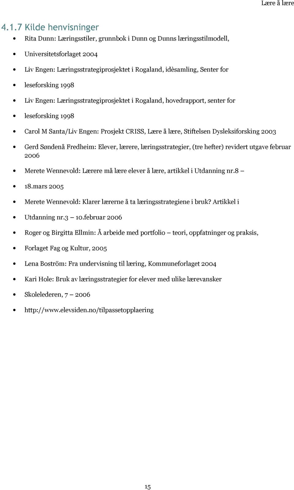 Gerd Søndenå Fredheim: Elever, lærere, læringsstrategier, (tre hefter) revidert utgave februar 2006 Merete Wennevold: Lærere må lære elever å lære, artikkel i Utdanning nr.8 18.