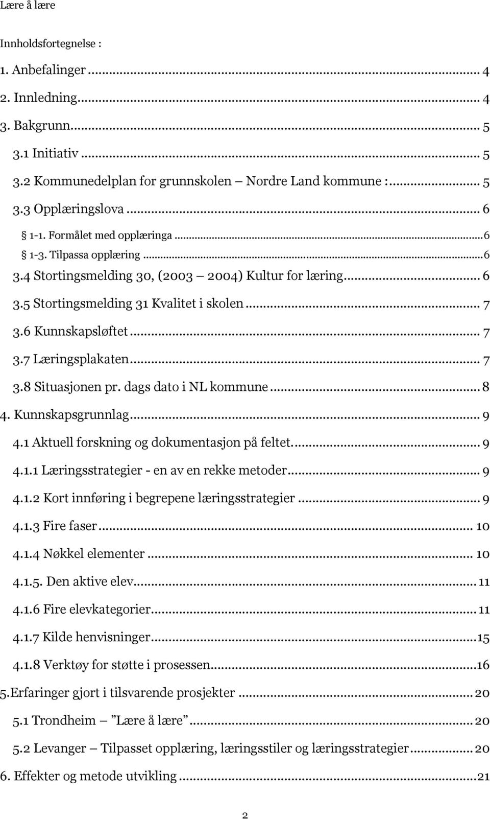 .. 7 3.8 Situasjonen pr. dags dato i NL kommune...8 4. Kunnskapsgrunnlag... 9 4.1 Aktuell forskning og dokumentasjon på feltet... 9 4.1.1 Læringsstrategier - en av en rekke metoder... 9 4.1.2 Kort innføring i begrepene læringsstrategier.