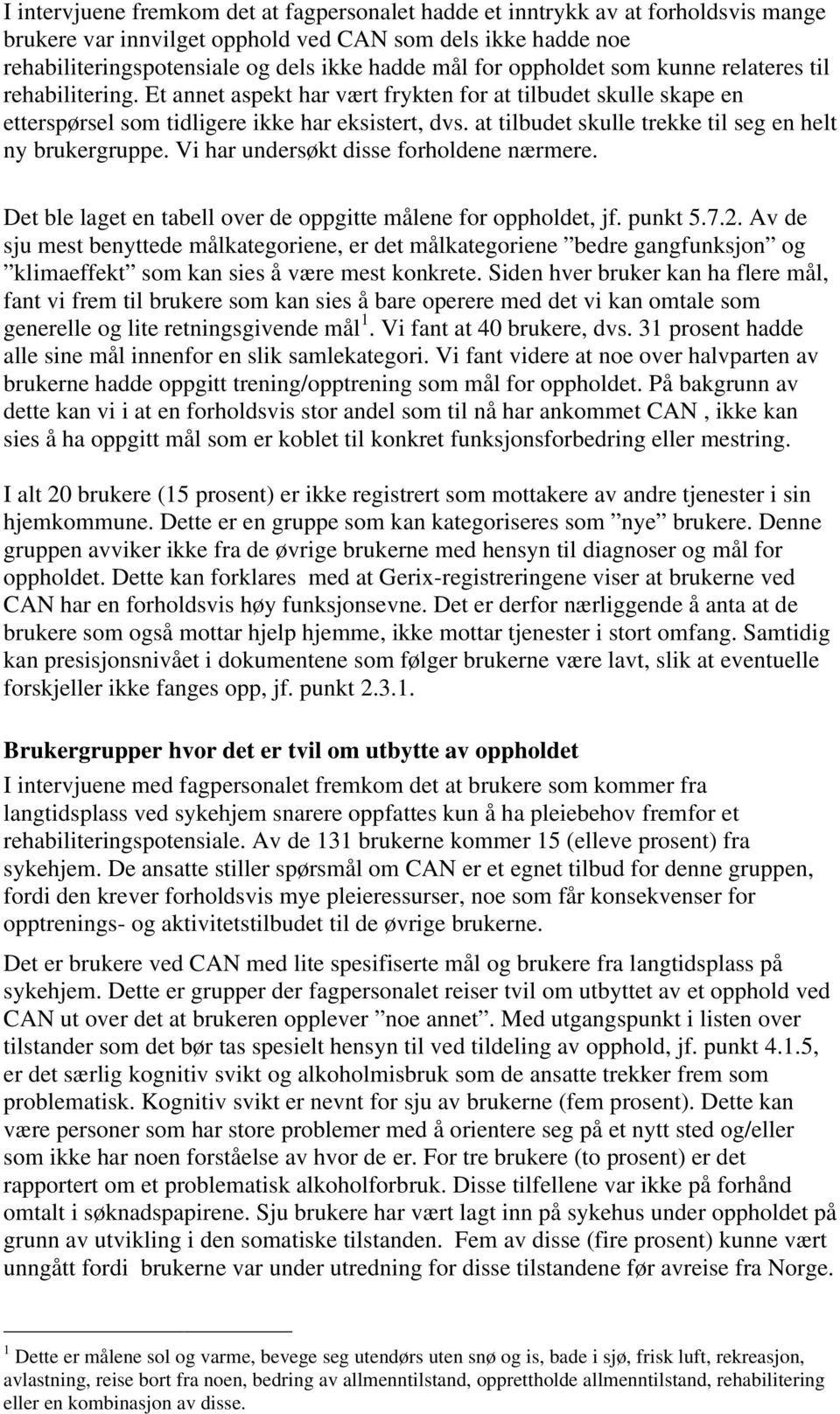 at tilbudet skulle trekke til seg en helt ny brukergruppe. Vi har undersøkt disse forholdene nærmere. Det ble laget en tabell over de oppgitte målene for oppholdet, jf. punkt 5.7.2.