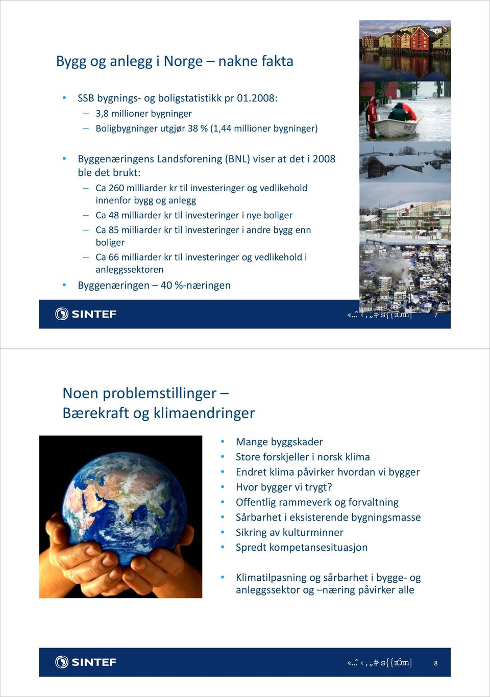 vedlikehold innenfor bygg og anlegg Ca 48 milliarder kr til investeringer i nye boliger Ca 85 milliarder kr til investeringer i andre bygg enn boliger Ca 66 milliarder kr til investeringer og