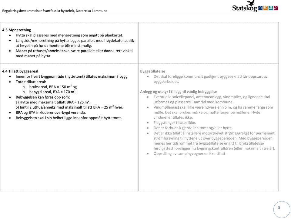 Totalt tillatt areal: o bruksareal, BRA = 150 m 2 og o bebygd areal, BYA = 170 m 2. Bebyggelsen kan føres opp som: a) Hytte med maksimalt tillatt BRA = 125 m 2.