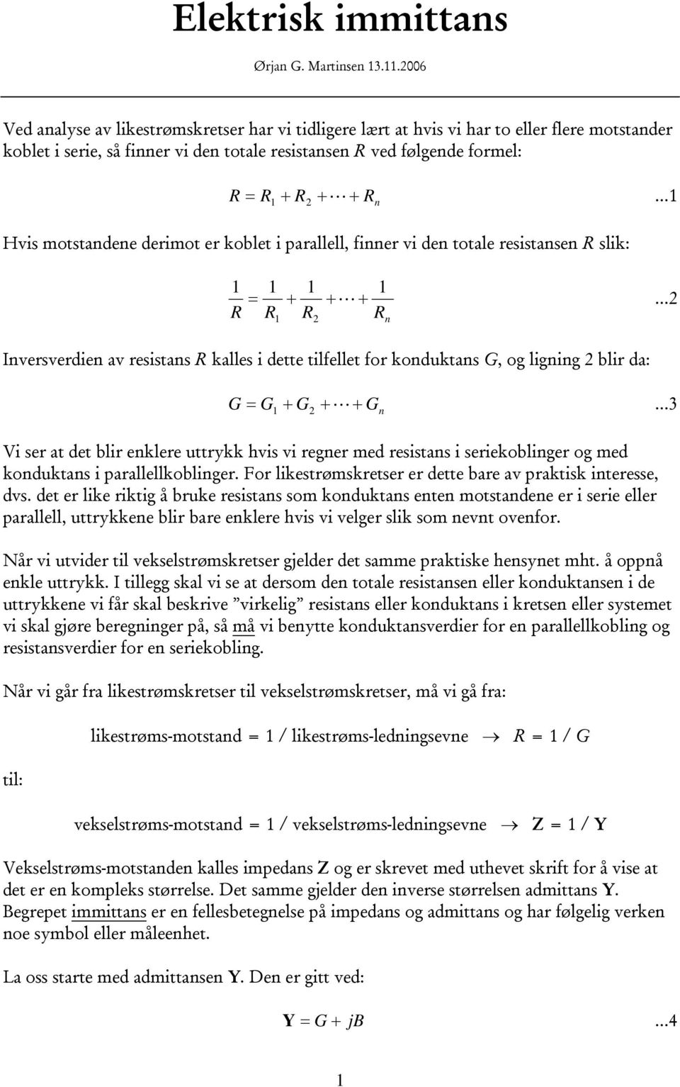 derimot er koblet i parallell, finner vi den totale resistansen slik: = + + L + n Inversverdien av resistans kalles i dette tilfellet for konduktans G, og ligning blir da: G = G + G + L+ G n 3 Vi ser