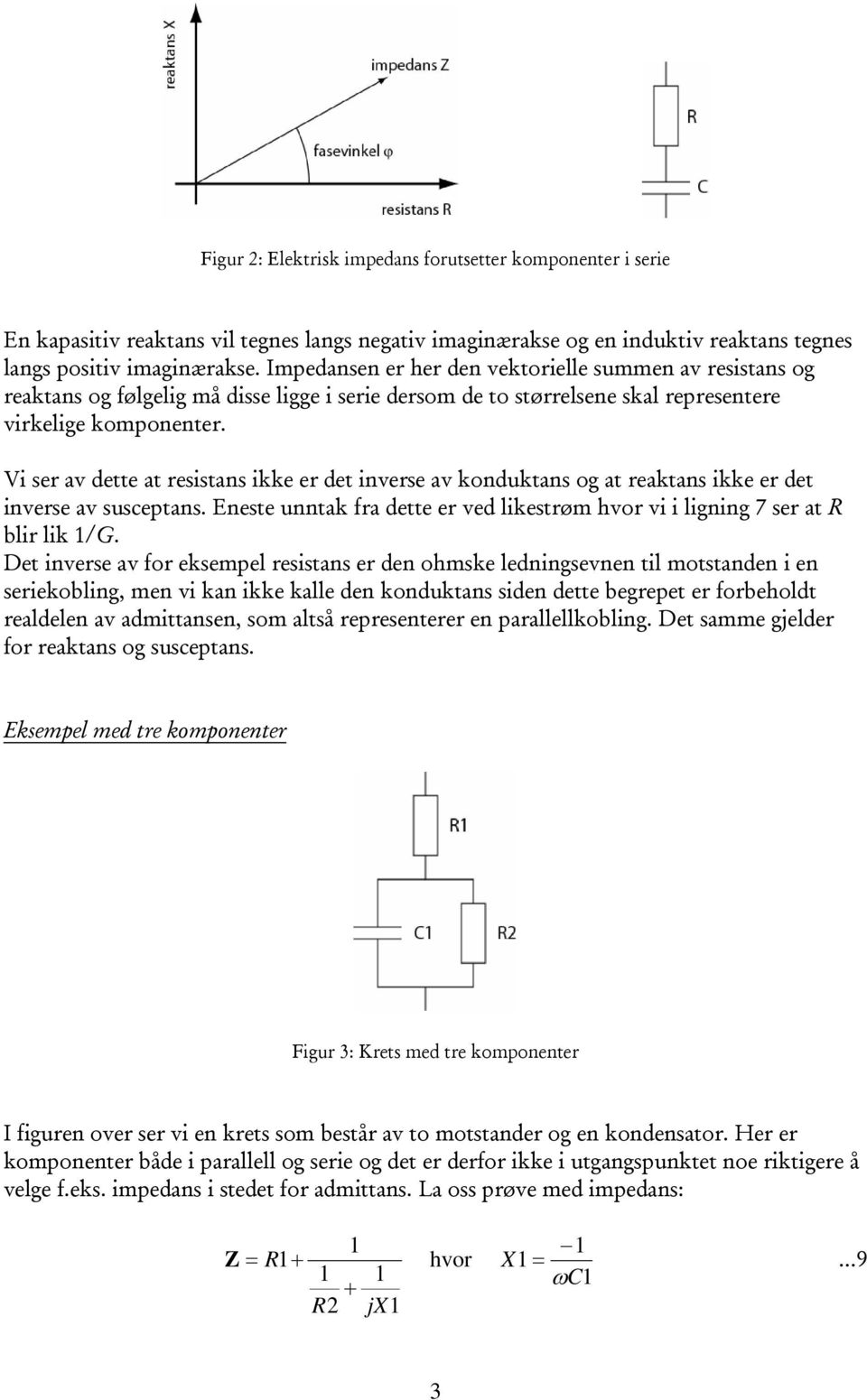 Vi ser av dette at resistans ikke er det inverse av konduktans og at reaktans ikke er det inverse av susceptans. Eneste unntak fra dette er ved likestrøm hvor vi i ligning 7 ser at blir lik /G.