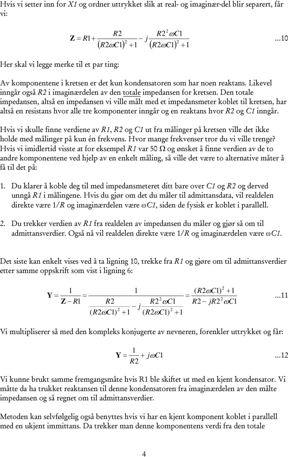 Den totale impedansen, altså en impedansen vi ville målt med et impedansmeter koblet til kretsen, har altså en resistans hvor alle tre komponenter inngår og en reaktans hvor og C inngår.