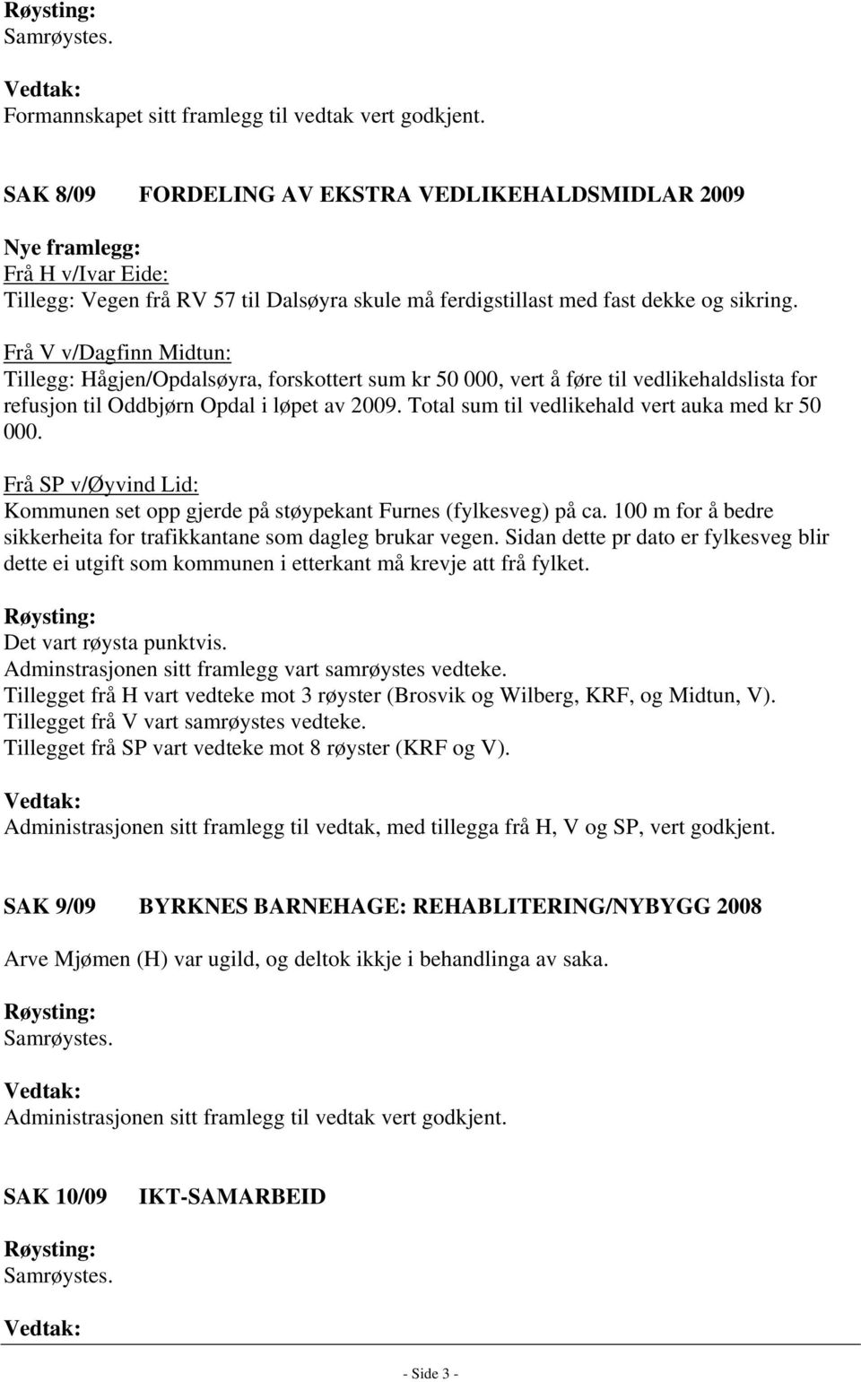 Frå V v/dagfinn Midtun: Tillegg: Hågjen/Opdalsøyra, forskottert sum kr 50 000, vert å føre til vedlikehaldslista for refusjon til Oddbjørn Opdal i løpet av 2009.