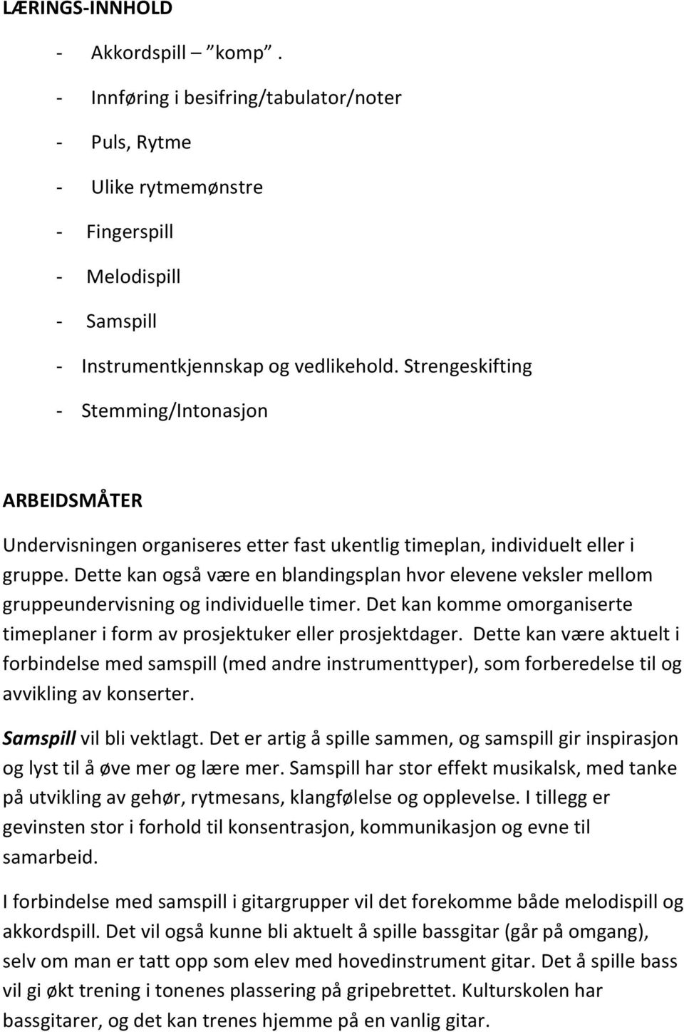 Dette kan også være en blandingsplan hvor elevene veksler mellom gruppeundervisning og individuelle timer. Det kan komme omorganiserte timeplaner i form av prosjektuker eller prosjektdager.