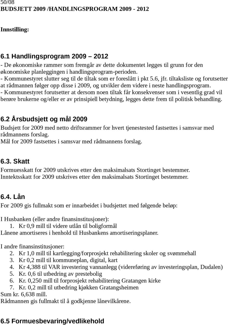 - Kommunestyret slutter seg til de tiltak som er foreslått i pkt 5.6, jfr. tiltaksliste og forutsetter at rådmannen følger opp disse i 2009, og utvikler dem videre i neste handlingsprogram.