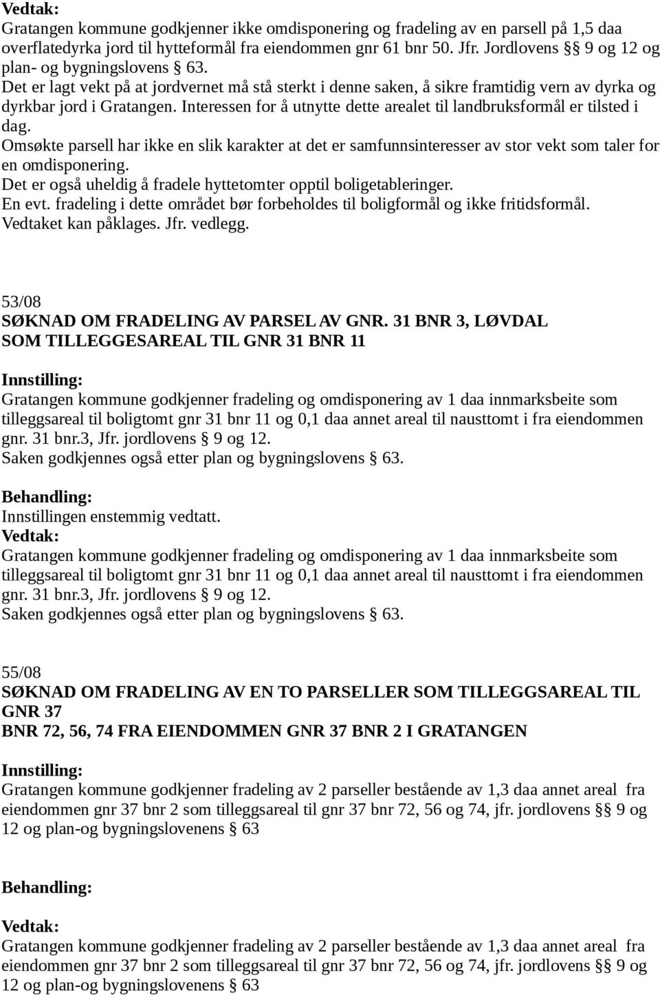 Interessen for å utnytte dette arealet til landbruksformål er tilsted i dag. Omsøkte parsell har ikke en slik karakter at det er samfunnsinteresser av stor vekt som taler for en omdisponering.