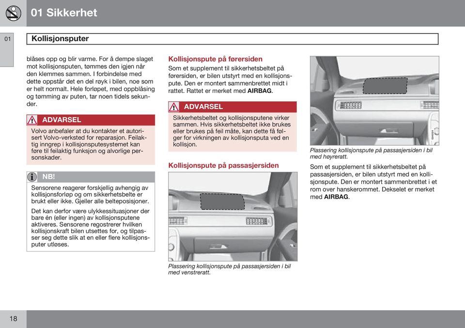 ADVARSEL Volvo anbefaler at du kontakter et autorisert Volvo-verksted for reparasjon. Feilaktig inngrep i kollisjonsputesystemet kan føre til feilaktig funksjon og alvorlige personskader.