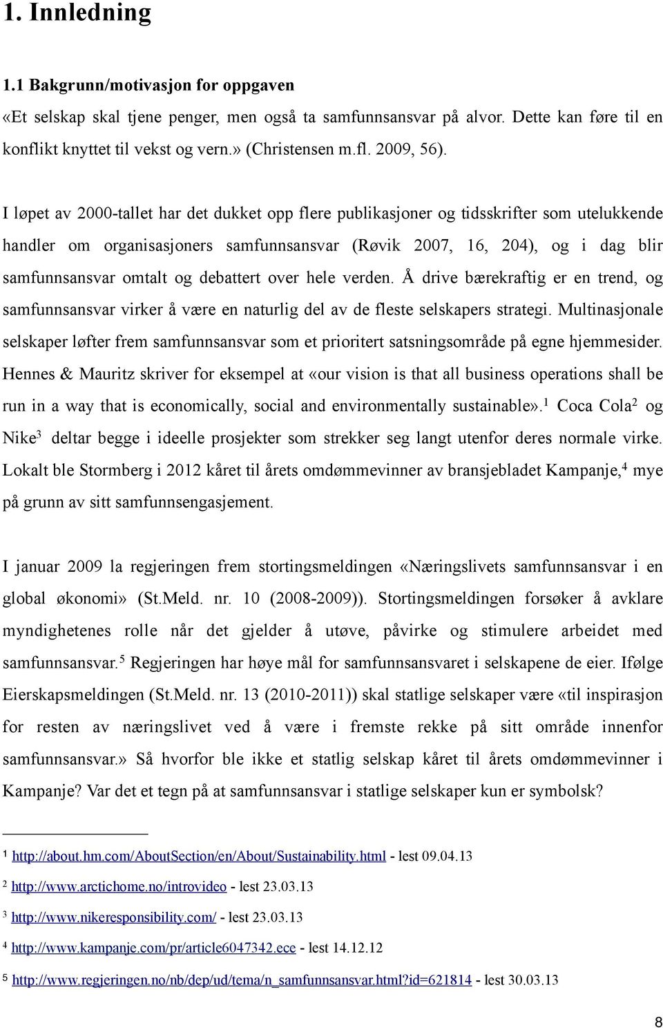 debattert over hele verden. Å drive bærekraftig er en trend, og samfunnsansvar virker å være en naturlig del av de fleste selskapers strategi.