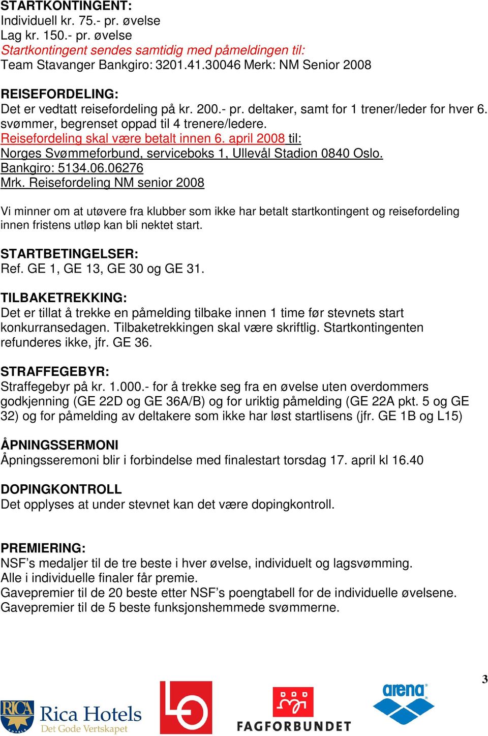 Reisefordeling skal være betalt innen 6. april 2008 til: Norges Svømmeforbund, serviceboks 1, Ullevål Stadion 0840 Oslo. Bankgiro: 5134.06.06276 Mrk.