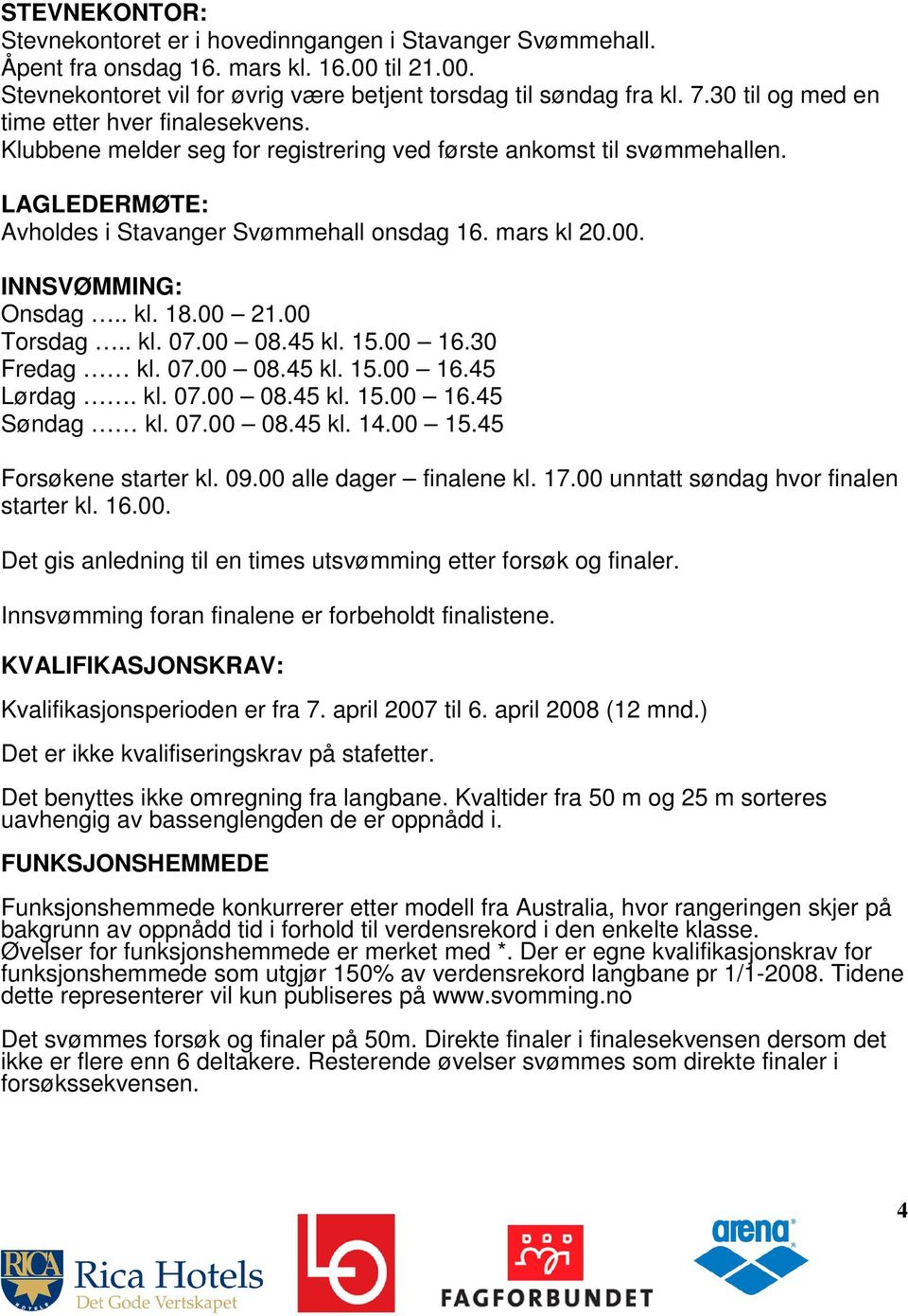 INNSVØMMING: Onsdag.. kl. 18.00 21.00 Torsdag.. kl. 07.00 08.45 kl. 15.00 16.30 Fredag kl. 07.00 08.45 kl. 15.00 16.45 Lørdag. kl. 07.00 08.45 kl. 15.00 16.45 Søndag kl. 07.00 08.45 kl. 14.00 15.