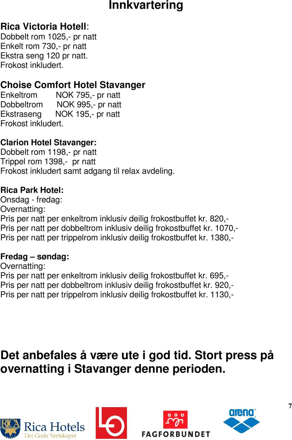 Clarion Hotel Stavanger: Dobbelt rom 1198,- pr natt Trippel rom 1398,- pr natt Frokost inkludert samt adgang til relax avdeling.