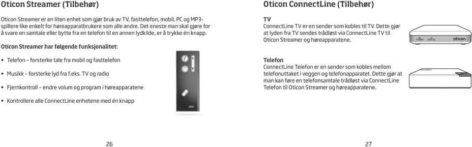 Oticon Streamer har følgende funksjonalitet: Telefon forsterke tale fra mobil og fasttelefon Musikk forsterke lyd fra f.eks.