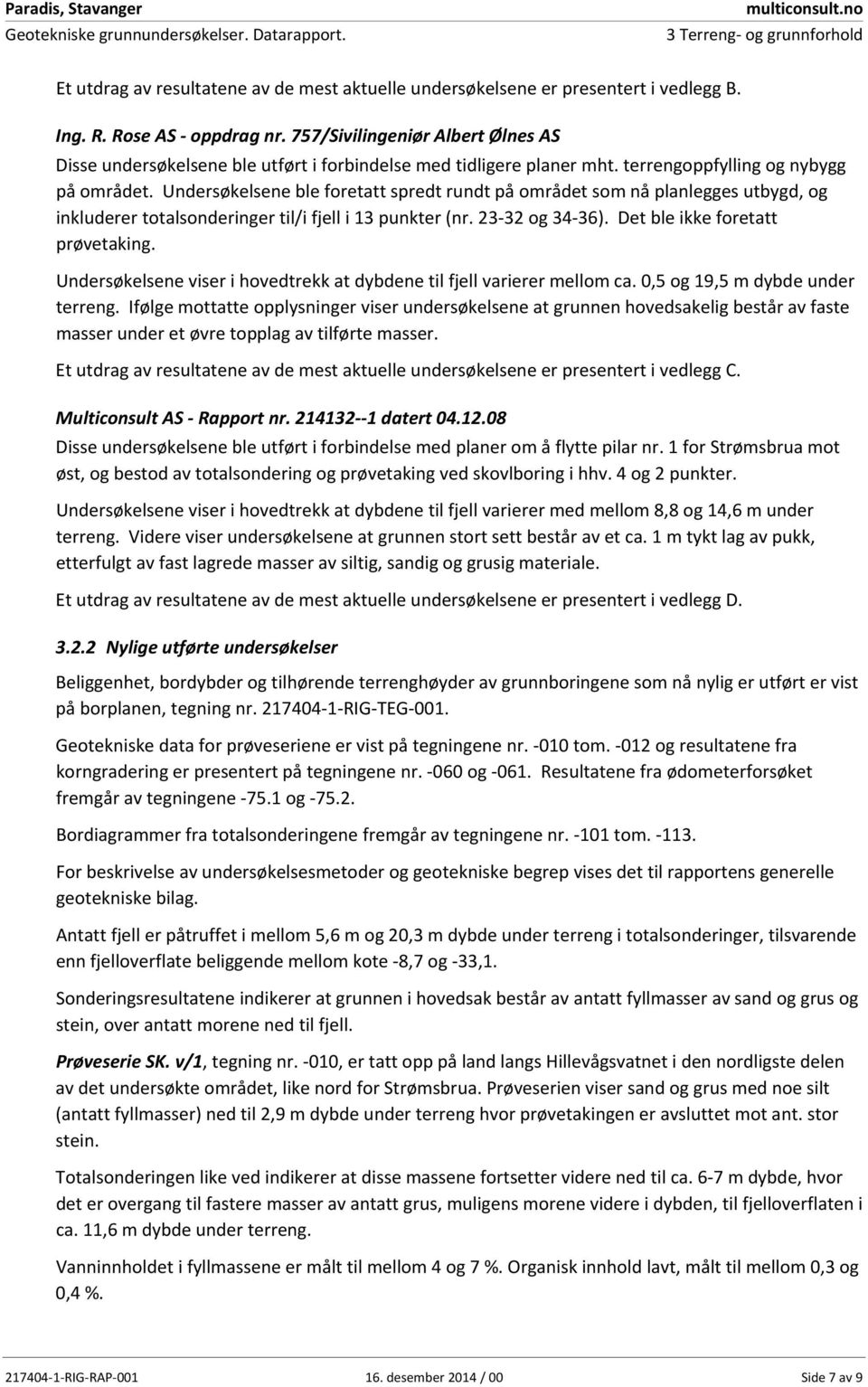 Undersøkelsene ble foretatt spredt rundt på området som nå planlegges utbygd, og inkluderer totalsonderinger til/i fjell i 13 punkter (nr. 23 32 og 34 36). Det ble ikke foretatt prøvetaking.