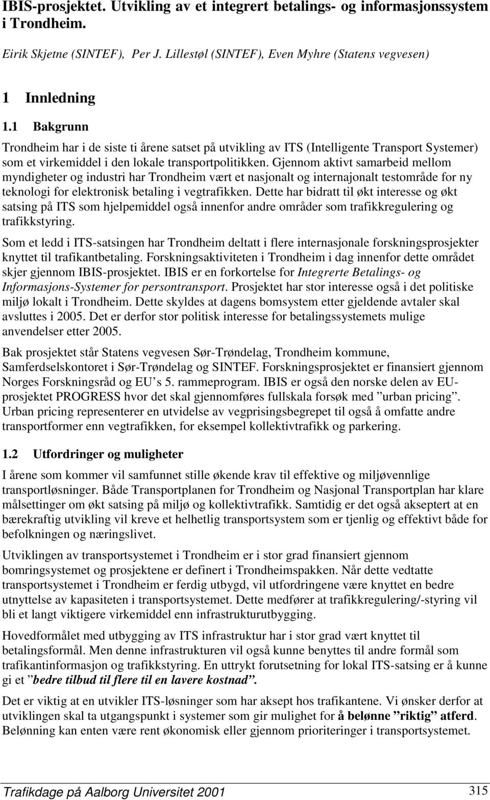 Gjennom aktivt samarbeid mellom myndigheter og industri har Trondheim vært et nasjonalt og internajonalt testområde for ny teknologi for elektronisk betaling i vegtrafikken.