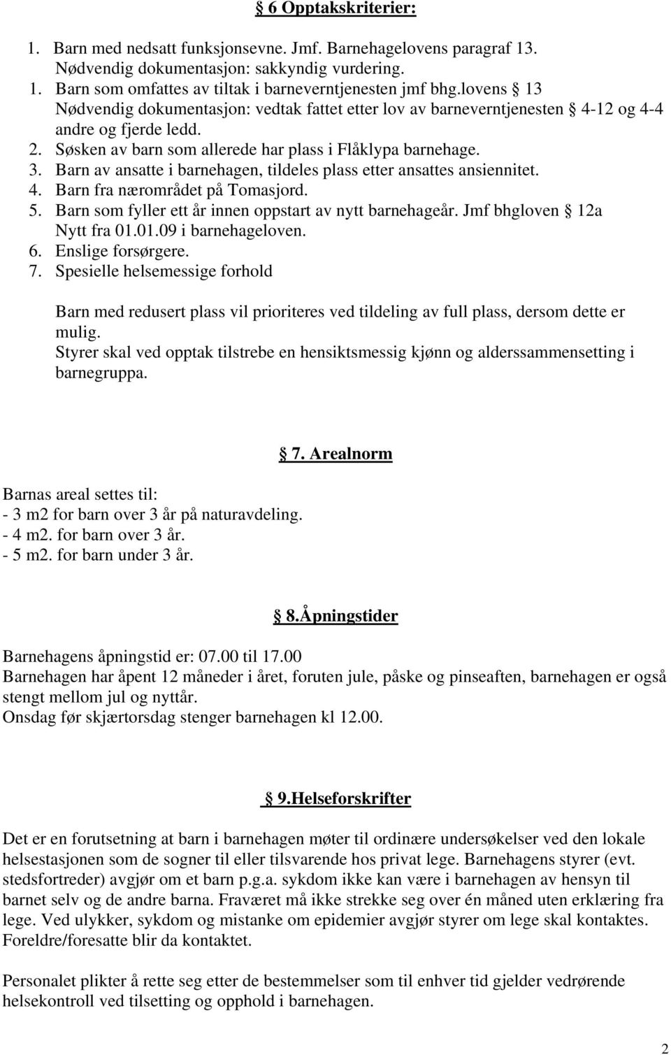 Barn av ansatte i barnehagen, tildeles plass etter ansattes ansiennitet. 4. Barn fra nærområdet på Tomasjord. 5. Barn som fyller ett år innen oppstart av nytt barnehageår.