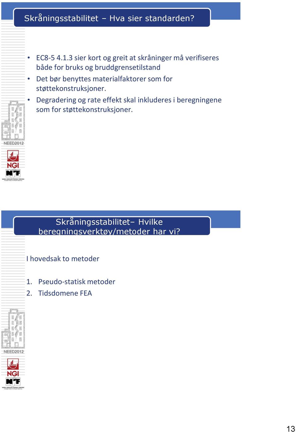 benyttes materialfaktorer som for støttekonstruksjoner.