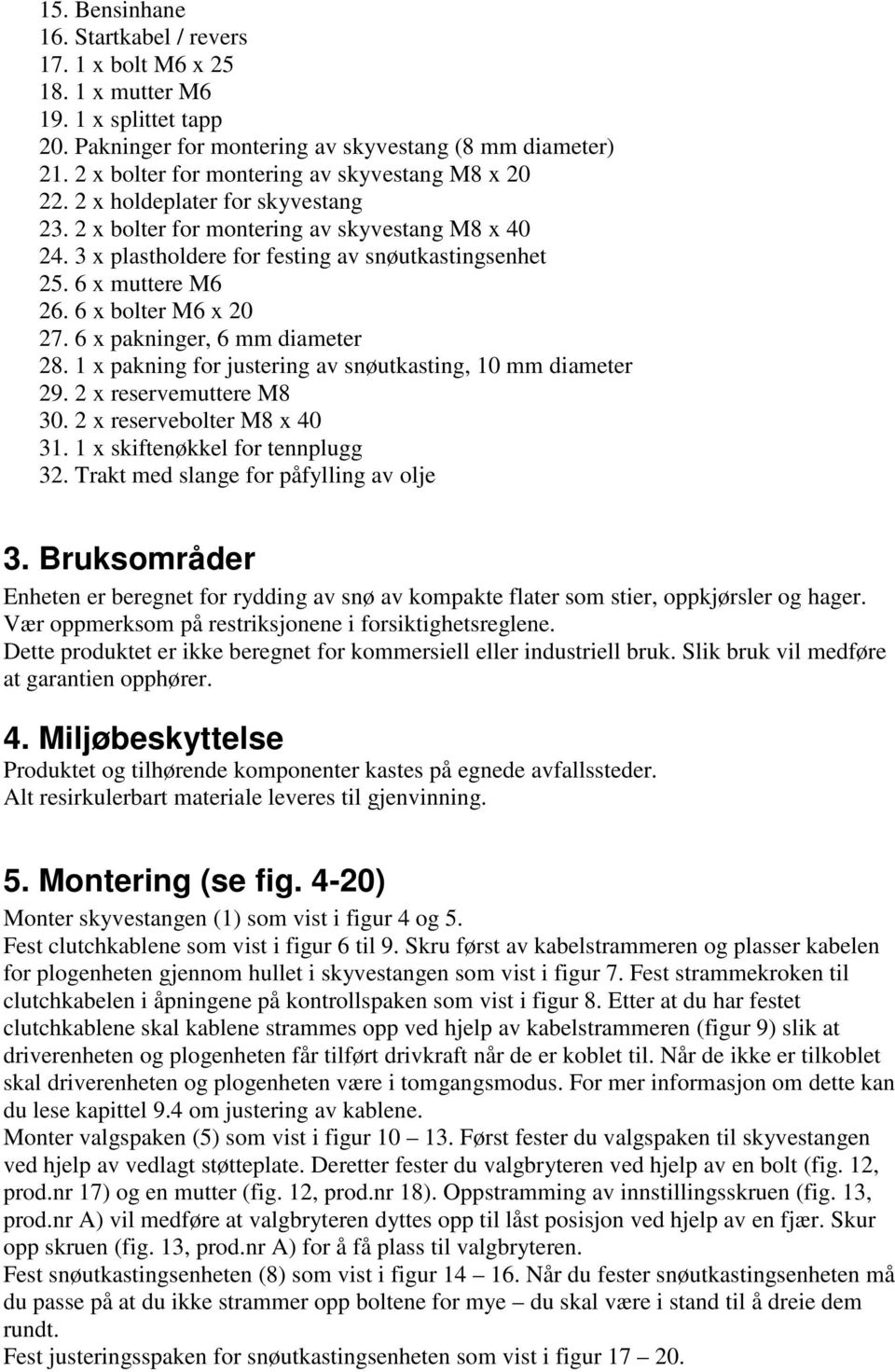 6 x muttere M6 26. 6 x bolter M6 x 20 27. 6 x pakninger, 6 mm diameter 28. 1 x pakning for justering av snøutkasting, 10 mm diameter 29. 2 x reservemuttere M8 30. 2 x reservebolter M8 x 40 31.