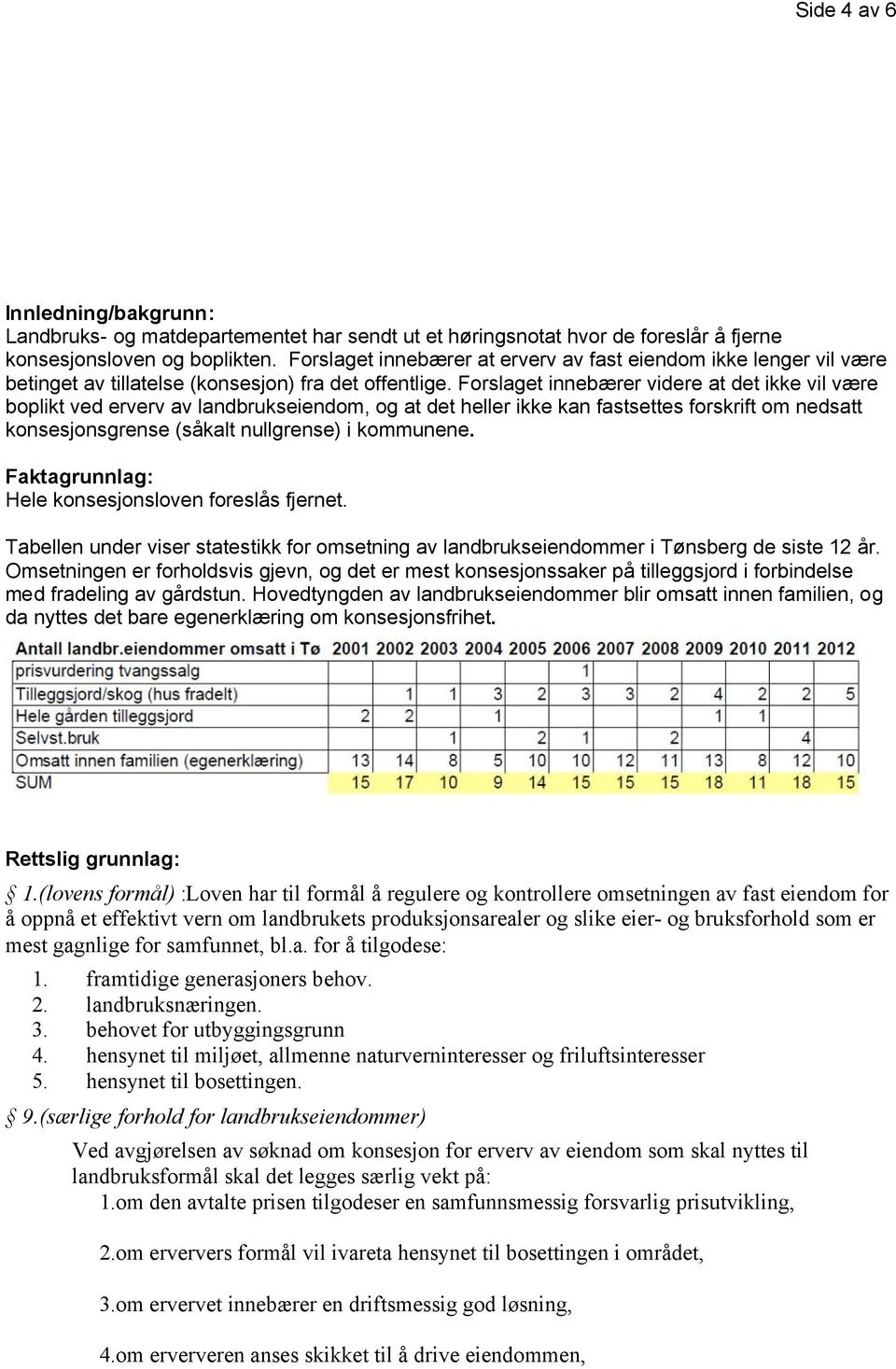 Forslaget innebærer videre at det ikke vil være boplikt ved erverv av landbrukseiendom, og at det heller ikke kan fastsettes forskrift om nedsatt konsesjonsgrense (såkalt nullgrense) i kommunene.