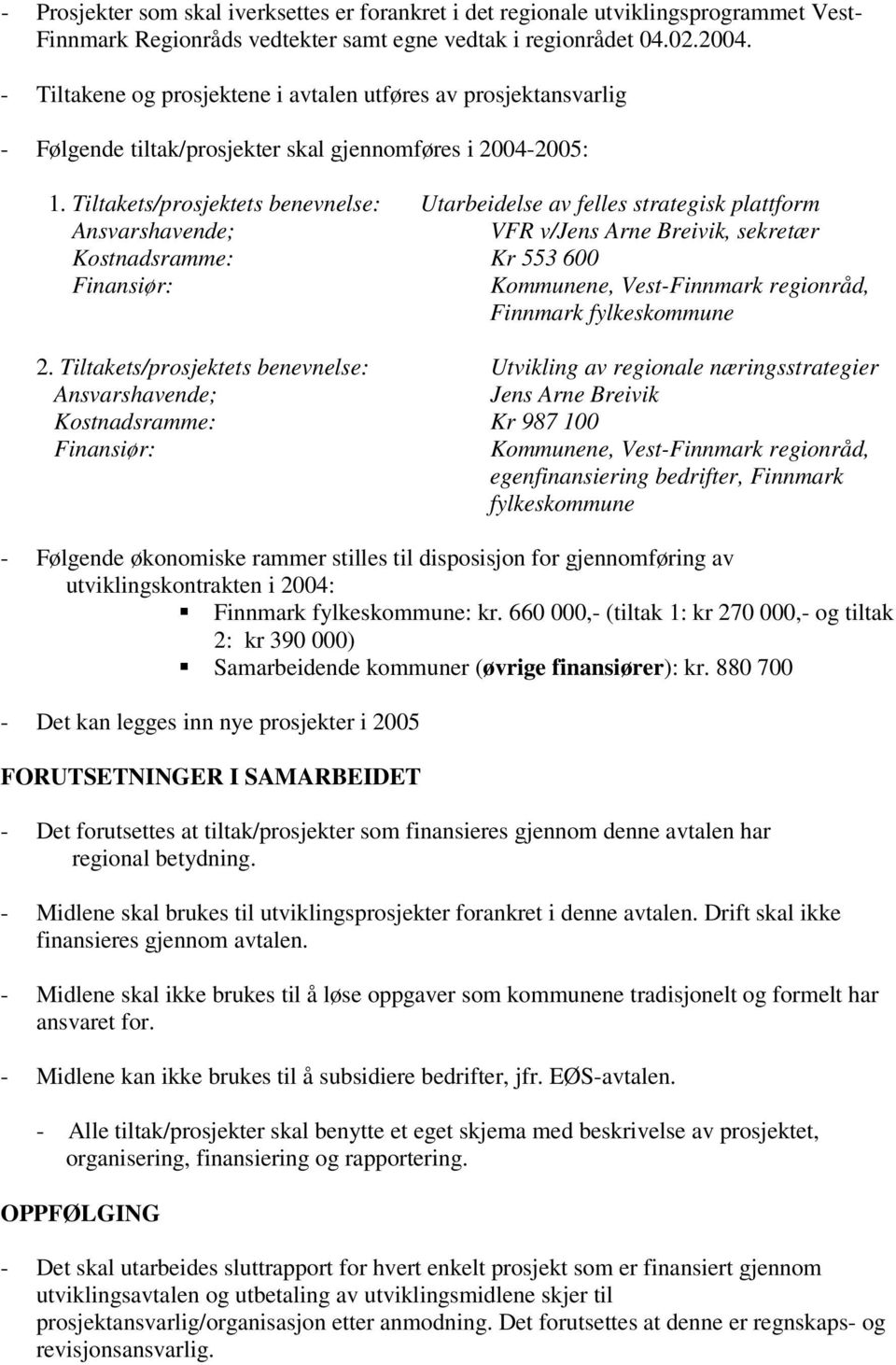 Tiltakets/prosjektets benevnelse: Utarbeidelse av felles strategisk plattform Ansvarshavende; VFR v/jens Arne Breivik, sekretær Kostnadsramme: Kr 553 600 Finansiør: Kommunene, Vest-Finnmark