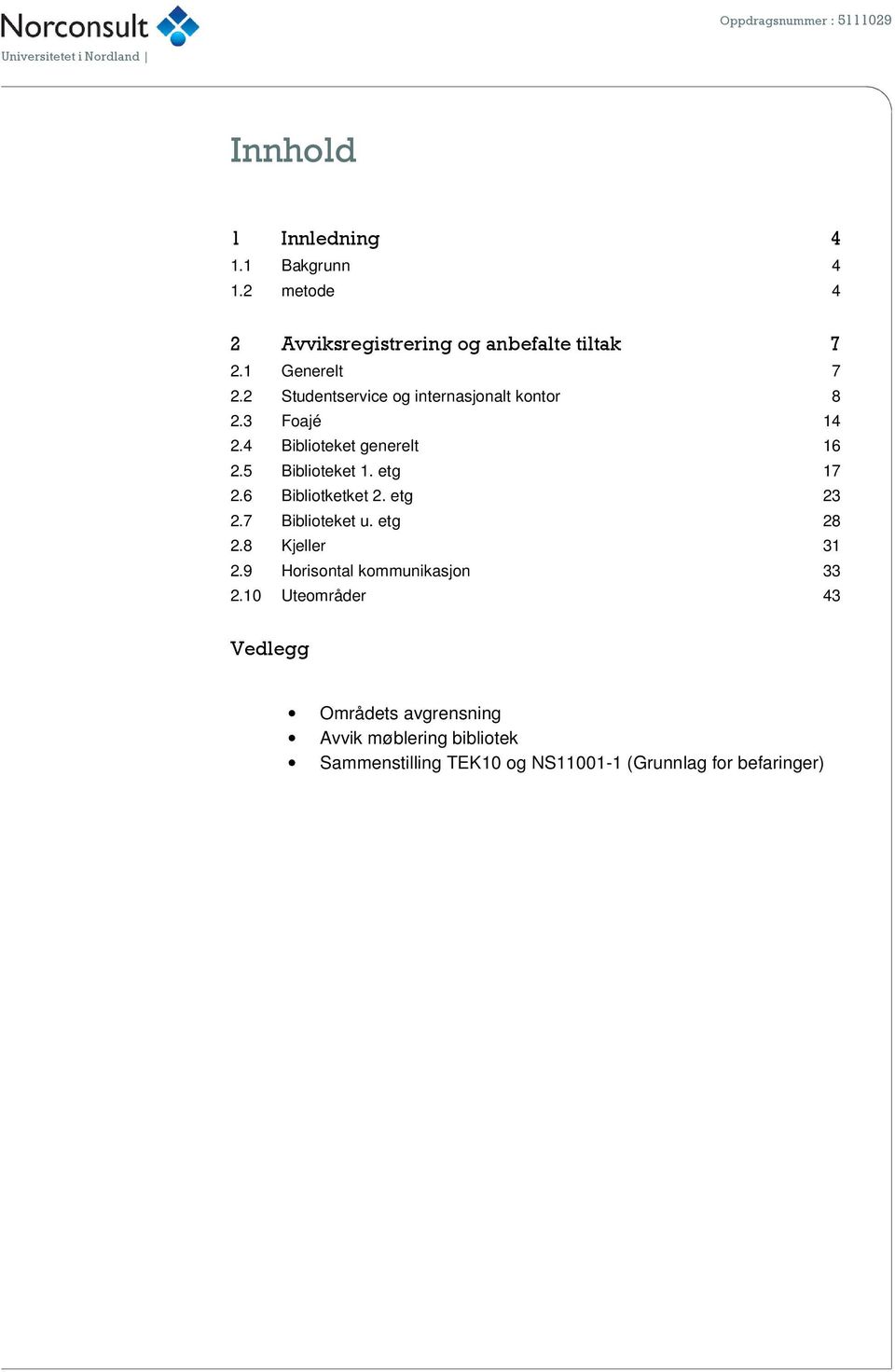 3 Foajé 14 2.4 Biblioteket generelt 16 2.5 Biblioteket 1. etg 17 2.6 Bibliotketket 2. etg 23 2.7 Biblioteket u. etg 28 2.