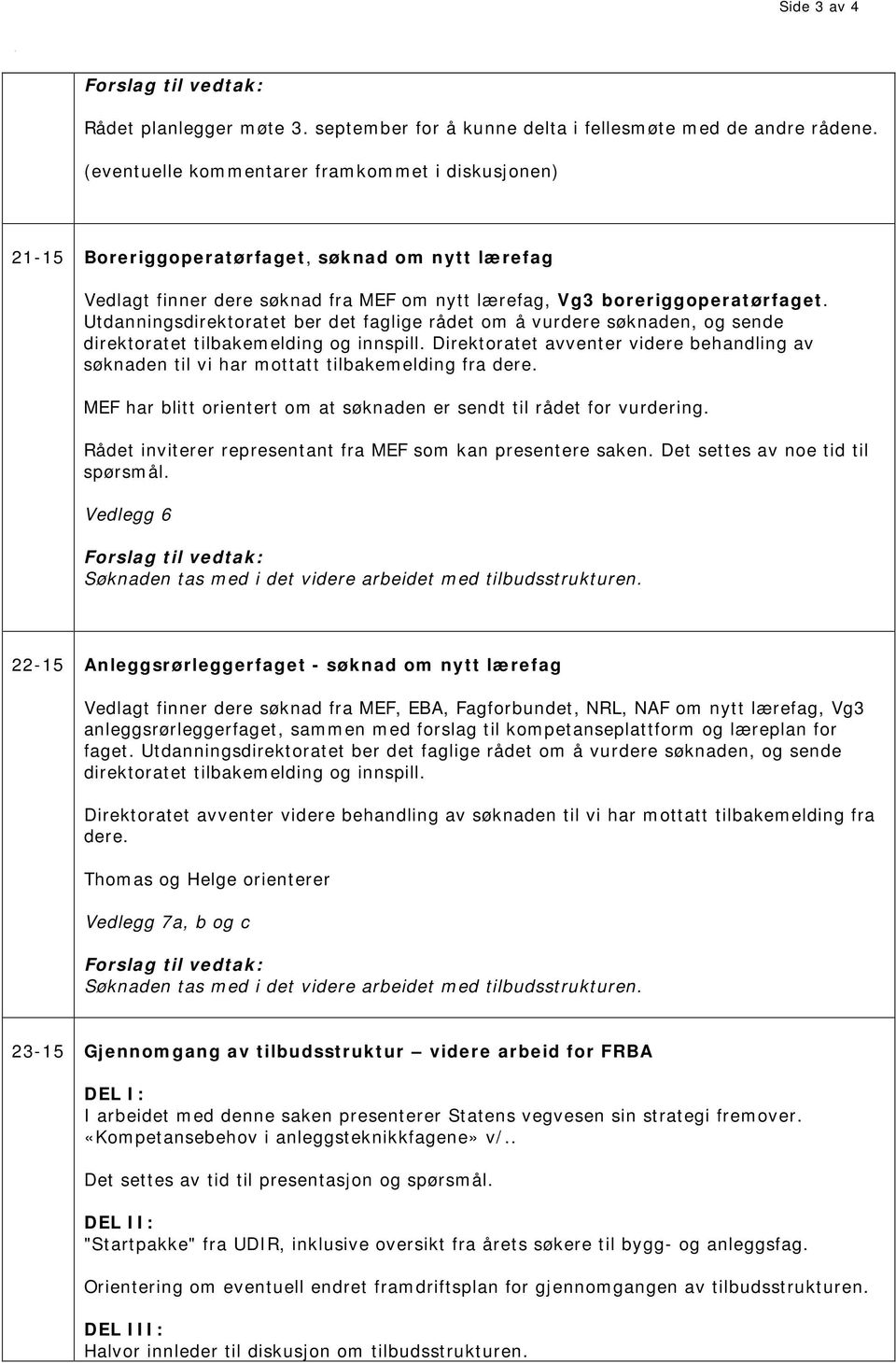 Utdanningsdirektoratet ber det faglige rådet om å vurdere søknaden, og sende direktoratet tilbakemelding og innspill.