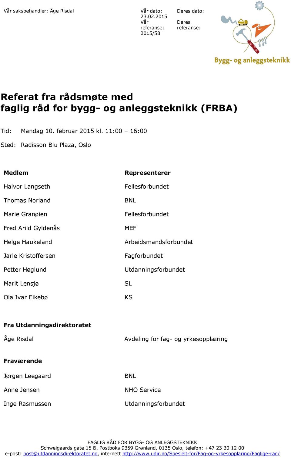 11:00 16:00 Sted: Radisson Blu Plaza, Oslo Medlem Halvor Langseth Thomas Norland Marie Granøien Fred Arild Gyldenås Helge Haukeland Jarle Kristoffersen Petter Høglund Marit Lensjø Ola Ivar Eikebø