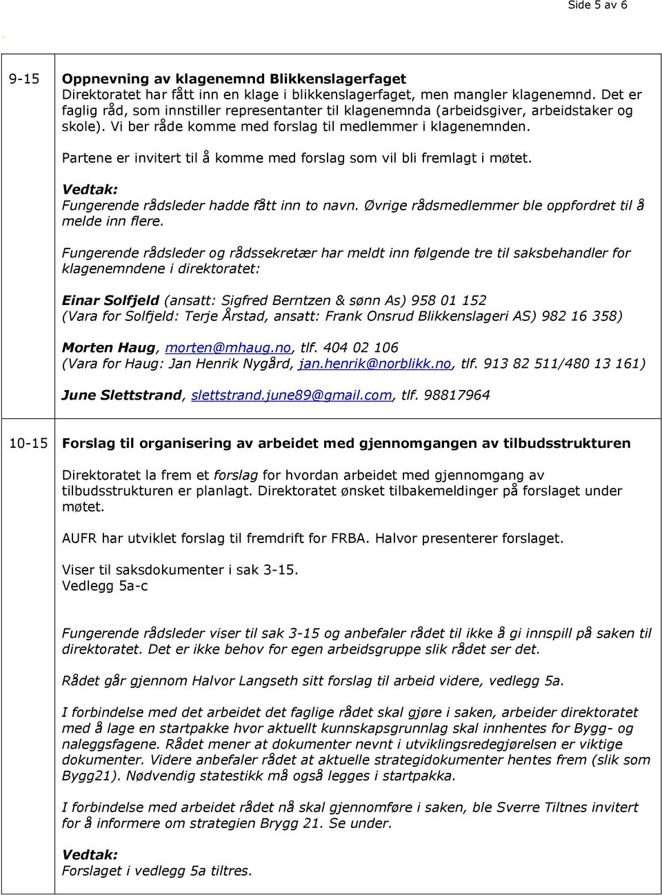 Partene er invitert til å komme med forslag som vil bli fremlagt i møtet. Vedtak: Fungerende rådsleder hadde fått inn to navn. Øvrige rådsmedlemmer ble oppfordret til å melde inn flere.