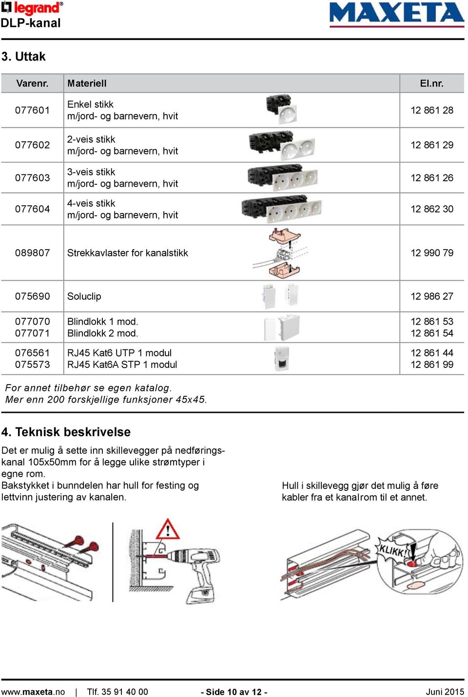 077601 077602 077603 077604 Enkel stikk m/jord- og barnevern, hvit 2-veis stikk m/jord- og barnevern, hvit 3-veis stikk m/jord- og barnevern, hvit 4-veis stikk m/jord- og barnevern, hvit 12 861 28 12