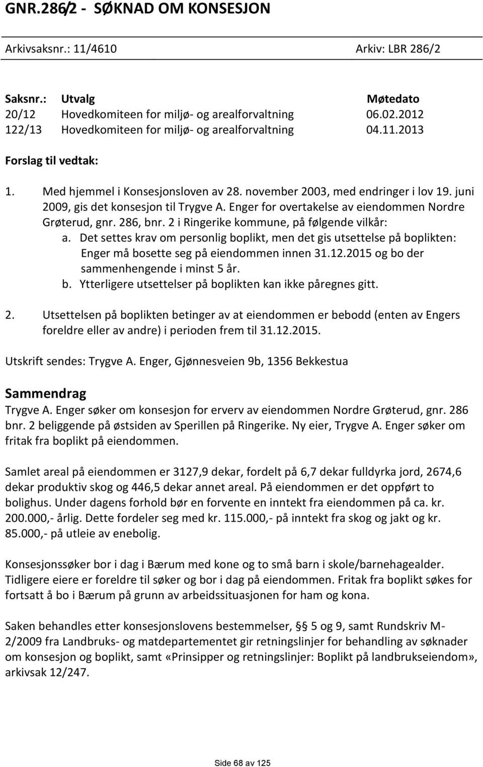 juni 2009, gis det konsesjon til Trygve A. Enger for overtakelse av eiendommen Nordre Grøterud, gnr. 286, bnr. 2 i Ringerike kommune, på følgende vilkår: a.