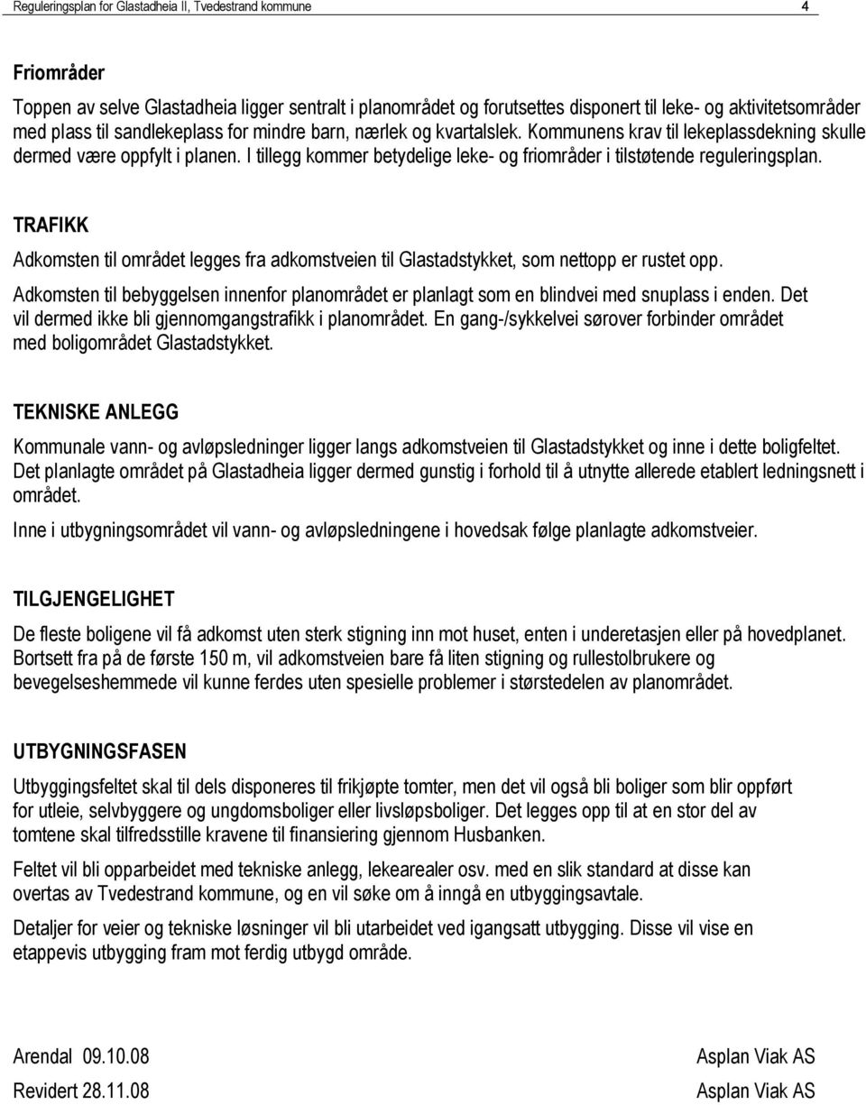 I tillegg kommer betydelige leke- og friområder i tilstøtende reguleringsplan. TRAFIKK Adkomsten til området legges fra adkomstveien til Glastadstykket, som nettopp er rustet opp.