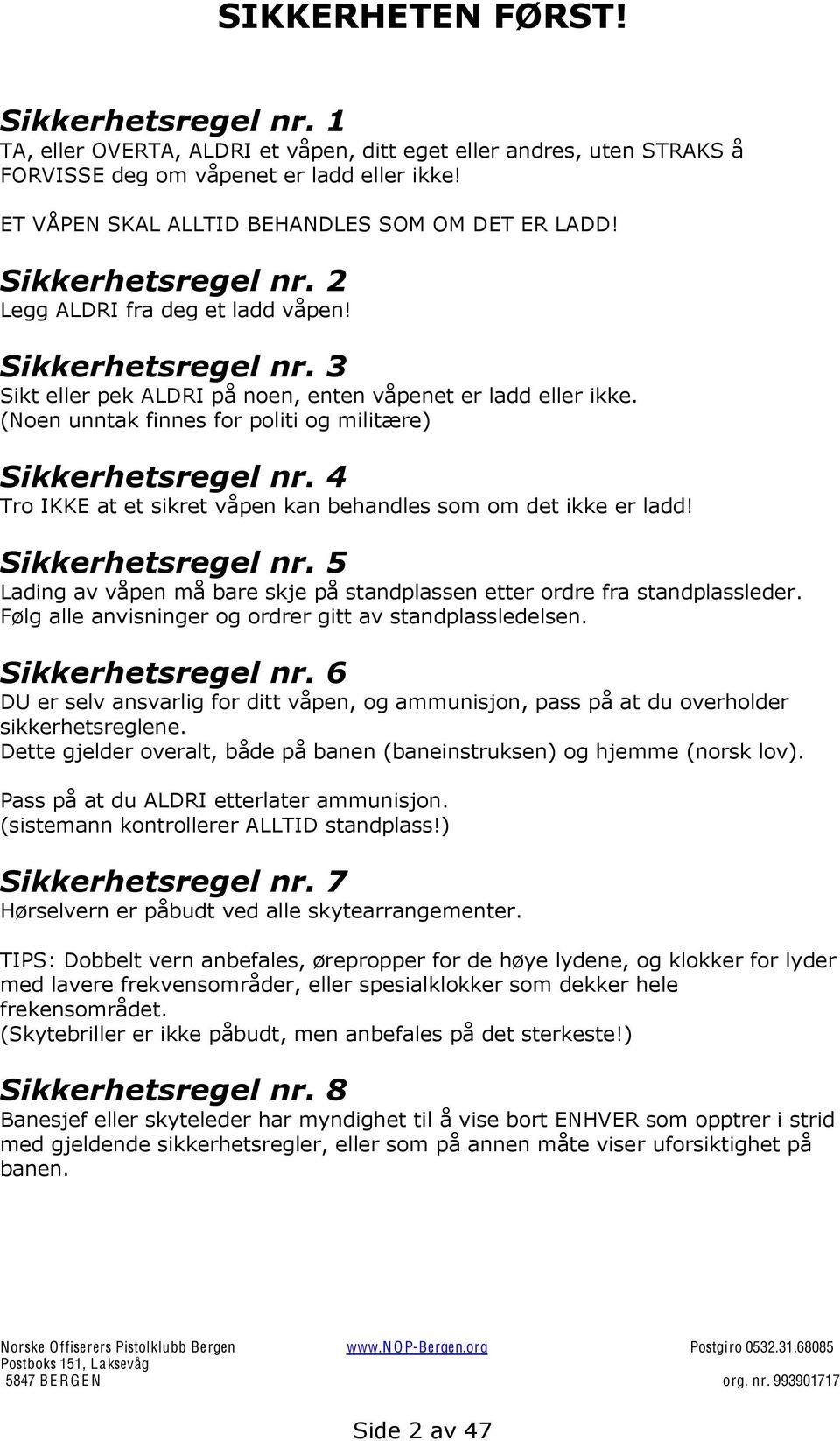 (Noen unntak finnes for politi og militære) Sikkerhetsregel nr. 4 Tro IKKE at et sikret våpen kan behandles som om det ikke er ladd! Sikkerhetsregel nr. 5 Lading av våpen må bare skje på standplassen etter ordre fra standplassleder.