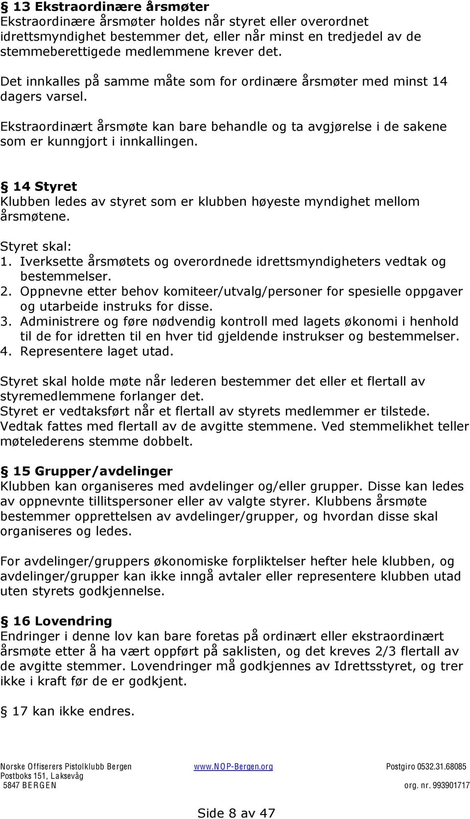 14 Styret Klubben ledes av styret som er klubben høyeste myndighet mellom årsmøtene. Styret skal: 1. Iverksette årsmøtets og overordnede idrettsmyndigheters vedtak og bestemmelser. 2.