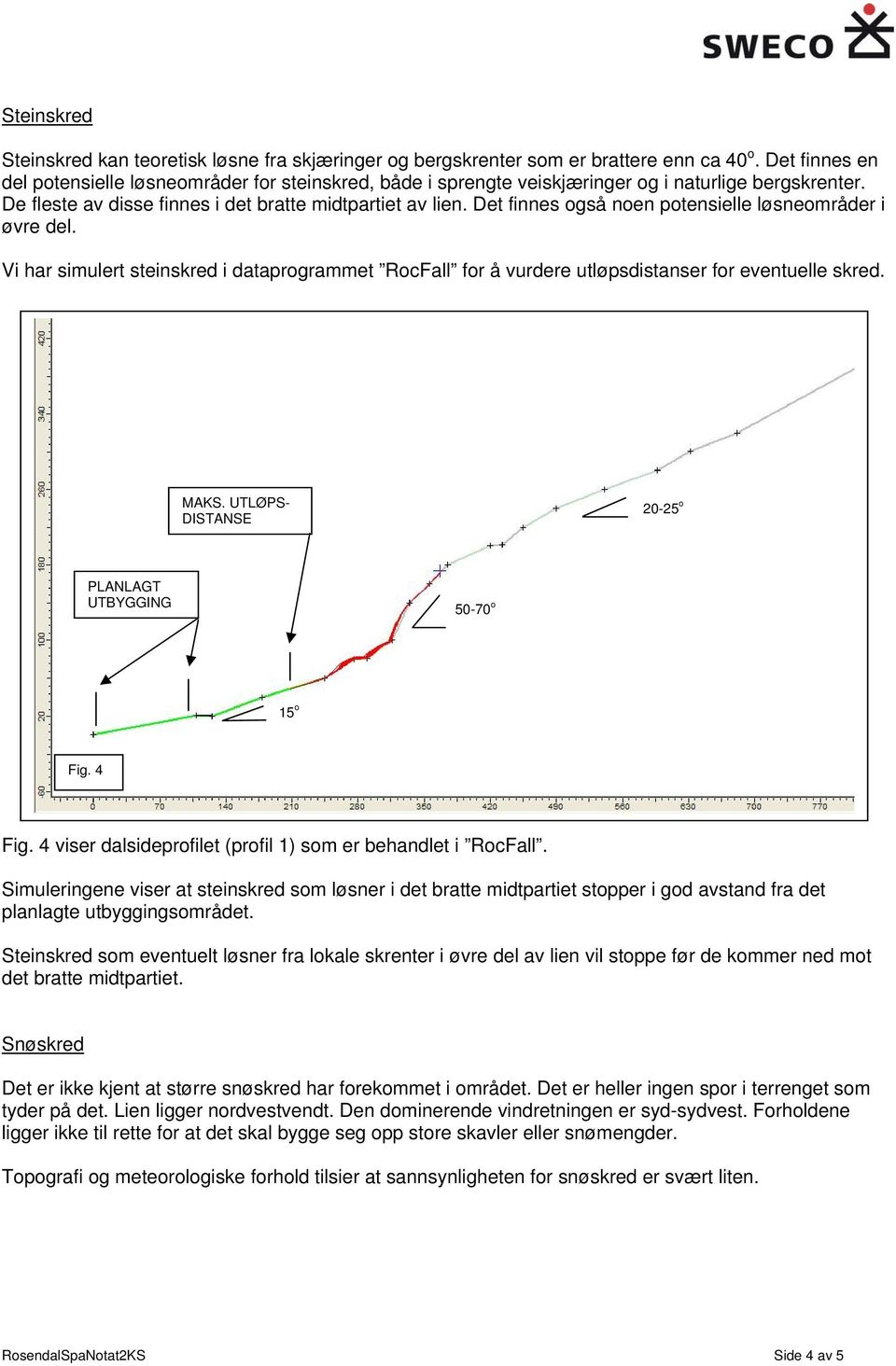 Det finnes også noen potensielle løsneområder i øvre del. Vi har simulert steinskred i dataprogrammet RocFall for å vurdere utløpsdistanser for eventuelle skred. MAKS.