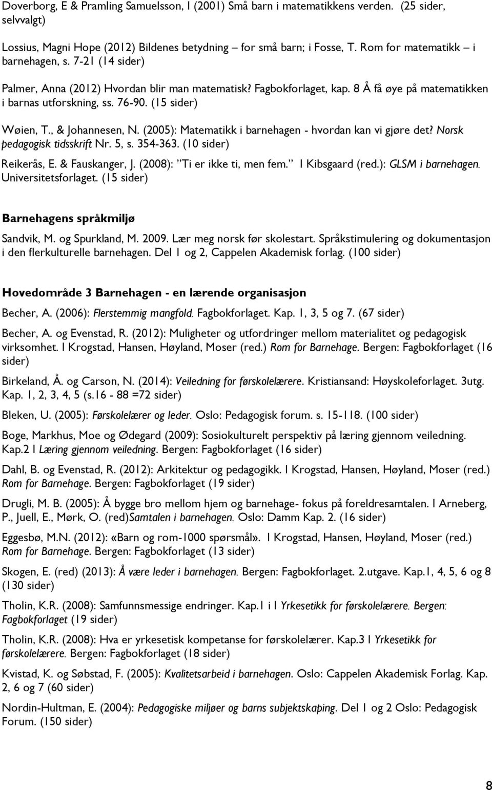 (15 sider) Wøien, T., & Johannesen, N. (2005): Matematikk i barnehagen - hvordan kan vi gjøre det? Norsk pedagogisk tidsskrift Nr. 5, s. 354-363. (10 sider) Reikerås, E. & Fauskanger, J.
