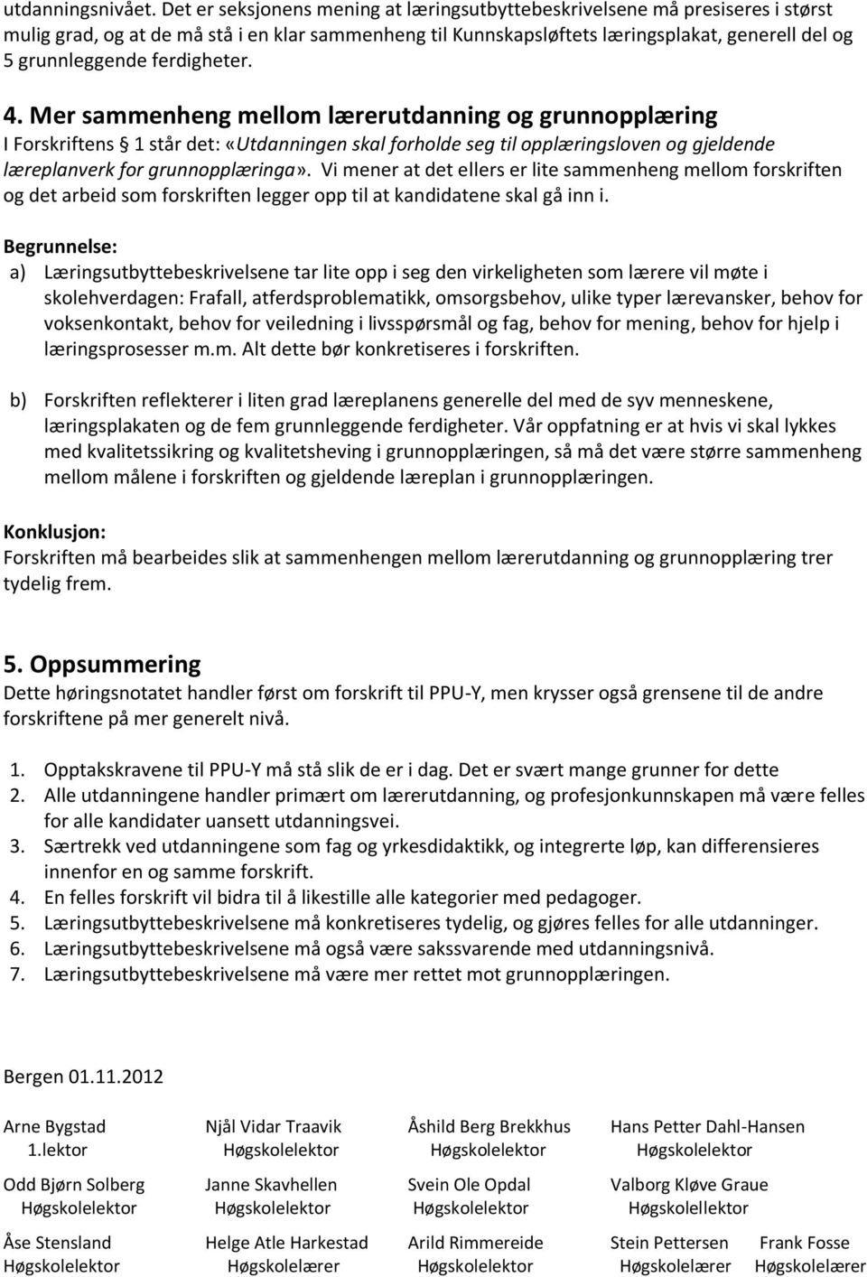 ferdigheter. 4. Mer sammenheng mellom lærerutdanning og grunnopplæring I Forskriftens 1 står det: «Utdanningen skal forholde seg til opplæringsloven og gjeldende læreplanverk for grunnopplæringa».